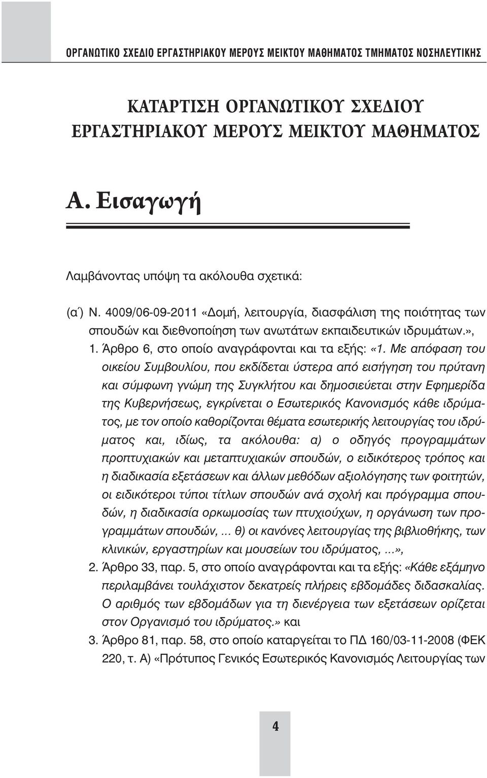 Με απόφαση του οικείου Συμβουλίου, που εκδίδεται ύστερα από εισήγηση του πρύτανη και σύμφωνη γνώμη της Συγκλήτου και δημοσιεύεται στην Εφημερίδα της Κυβερνήσεως, εγκρίνεται ο Εσωτερικός Κανονισμός