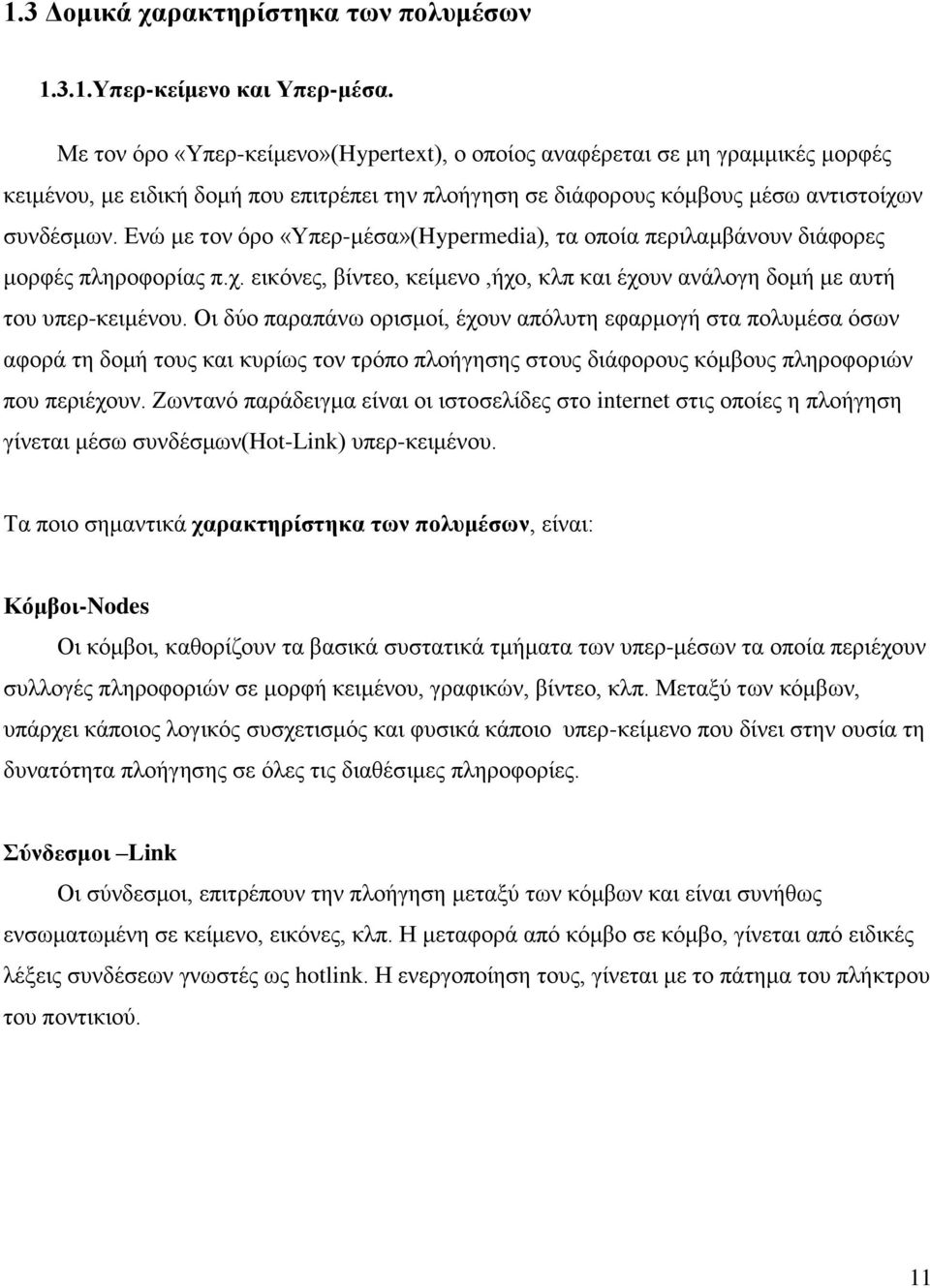 Ενώ με τον όρο «Υπερ-μέσα»(Hypermedia), τα οποία περιλαμβάνουν διάφορες μορφές πληροφορίας π.χ. εικόνες, βίντεο, κείμενο,ήχο, κλπ και έχουν ανάλογη δομή με αυτή του υπερ-κειμένου.
