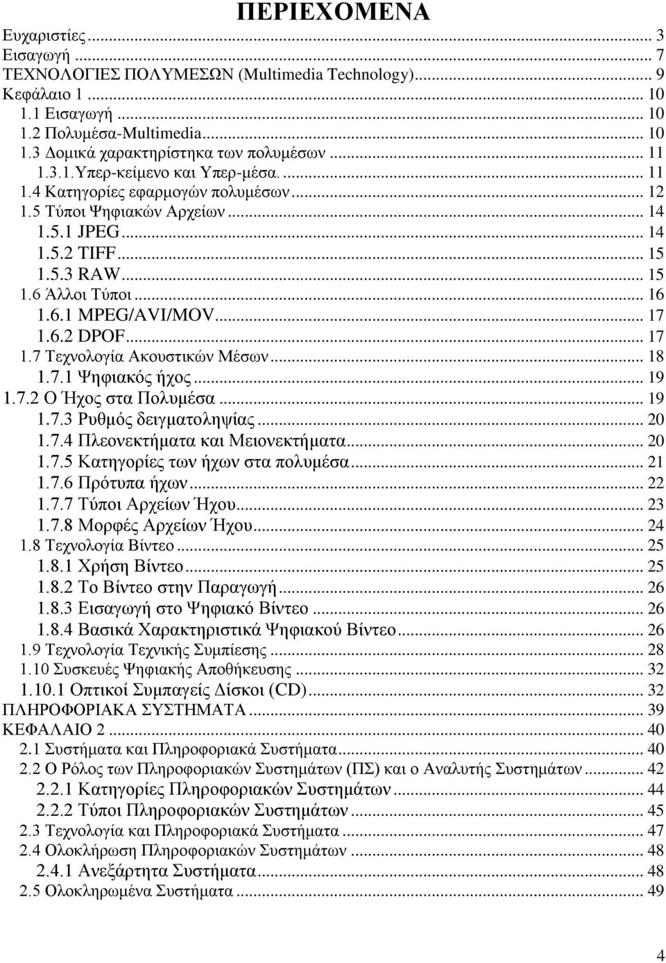 .. 17 1.6.2 DPOF... 17 1.7 Τεχνολογία Ακουστικών Μέσων... 18 1.7.1 Ψηφιακός ήχος... 19 1.7.2 Ο Ήχος στα Πολυμέσα... 19 1.7.3 Ρυθμός δειγματοληψίας... 20 1.7.4 Πλεονεκτήματα και Μειονεκτήματα... 20 1.7.5 Κατηγορίες των ήχων στα πολυμέσα.