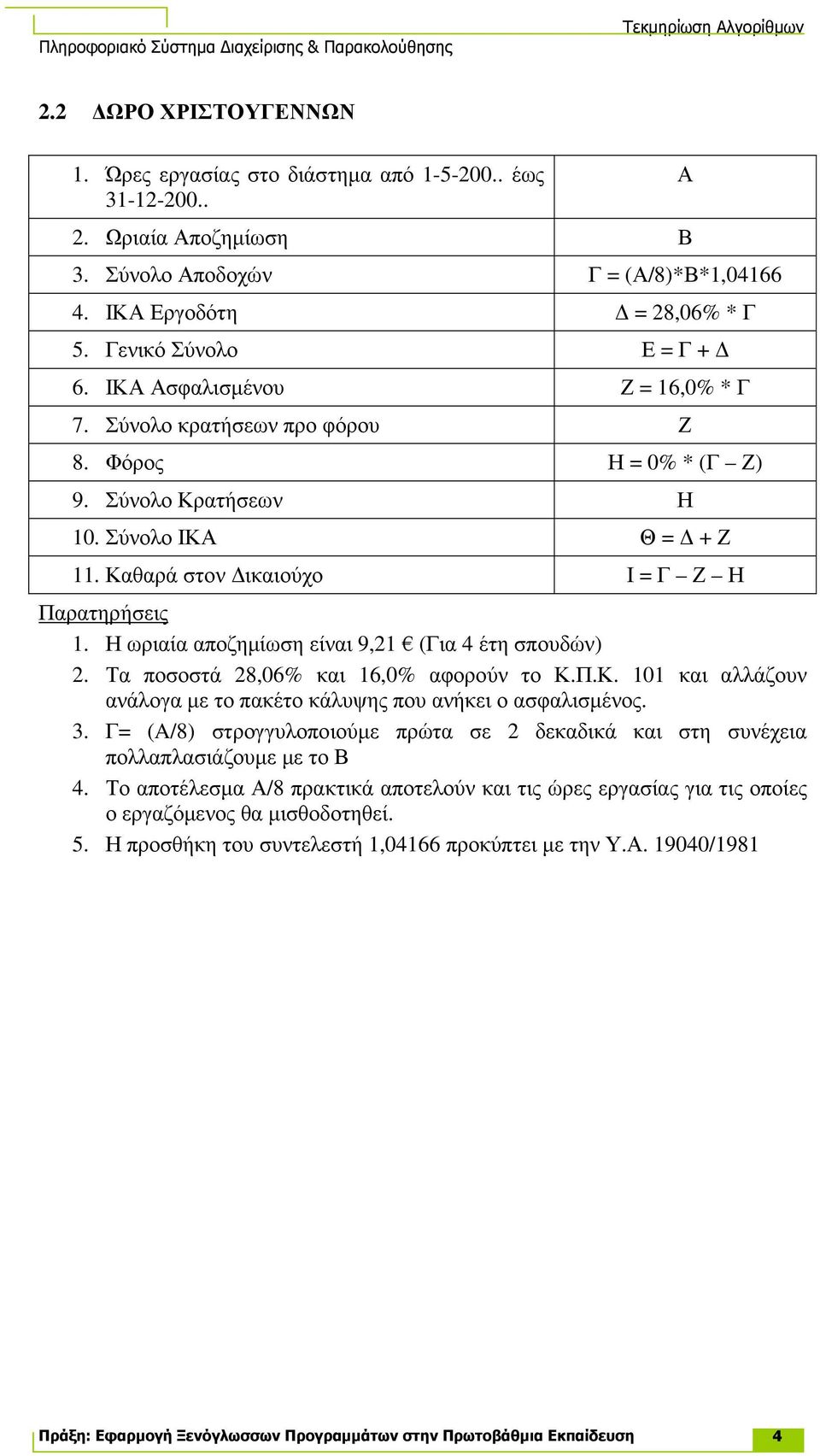 Η ωριαία αποζηµίωση είναι 9,21 (Για 4 έτη σπουδών) 2. Τα ποσοστά 28,06% και 16,0% αφορούν το Κ.Π.Κ. 101 και αλλάζουν ανάλογα µε το πακέτο κάλυψης που ανήκει ο ασφαλισµένος. 3.