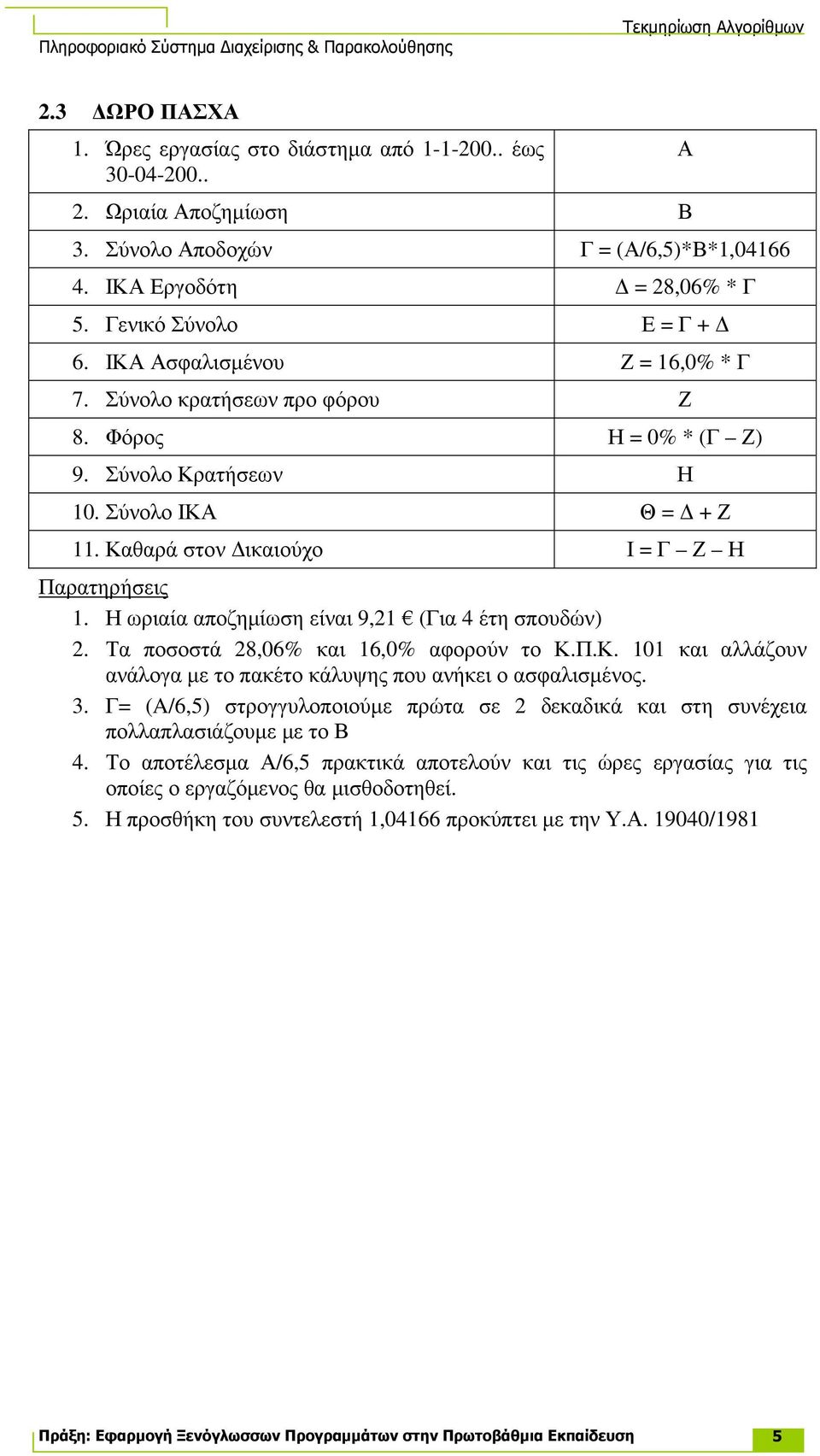 Η ωριαία αποζηµίωση είναι 9,21 (Για 4 έτη σπουδών) 2. Τα ποσοστά 28,06% και 16,0% αφορούν το Κ.Π.Κ. 101 και αλλάζουν ανάλογα µε το πακέτο κάλυψης που ανήκει ο ασφαλισµένος. 3.