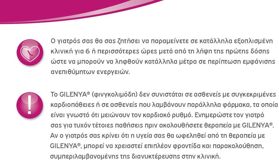 Το GILENYA (φινγκολιμόδη) δεν συνιστάται σε ασθενείς με συγκεκριμένες καρδιοπάθειες ή σε ασθενείς που λαμβάνουν παράλληλα φάρμακα, τα οποία είναι γνωστό ότι μειώνουν τον