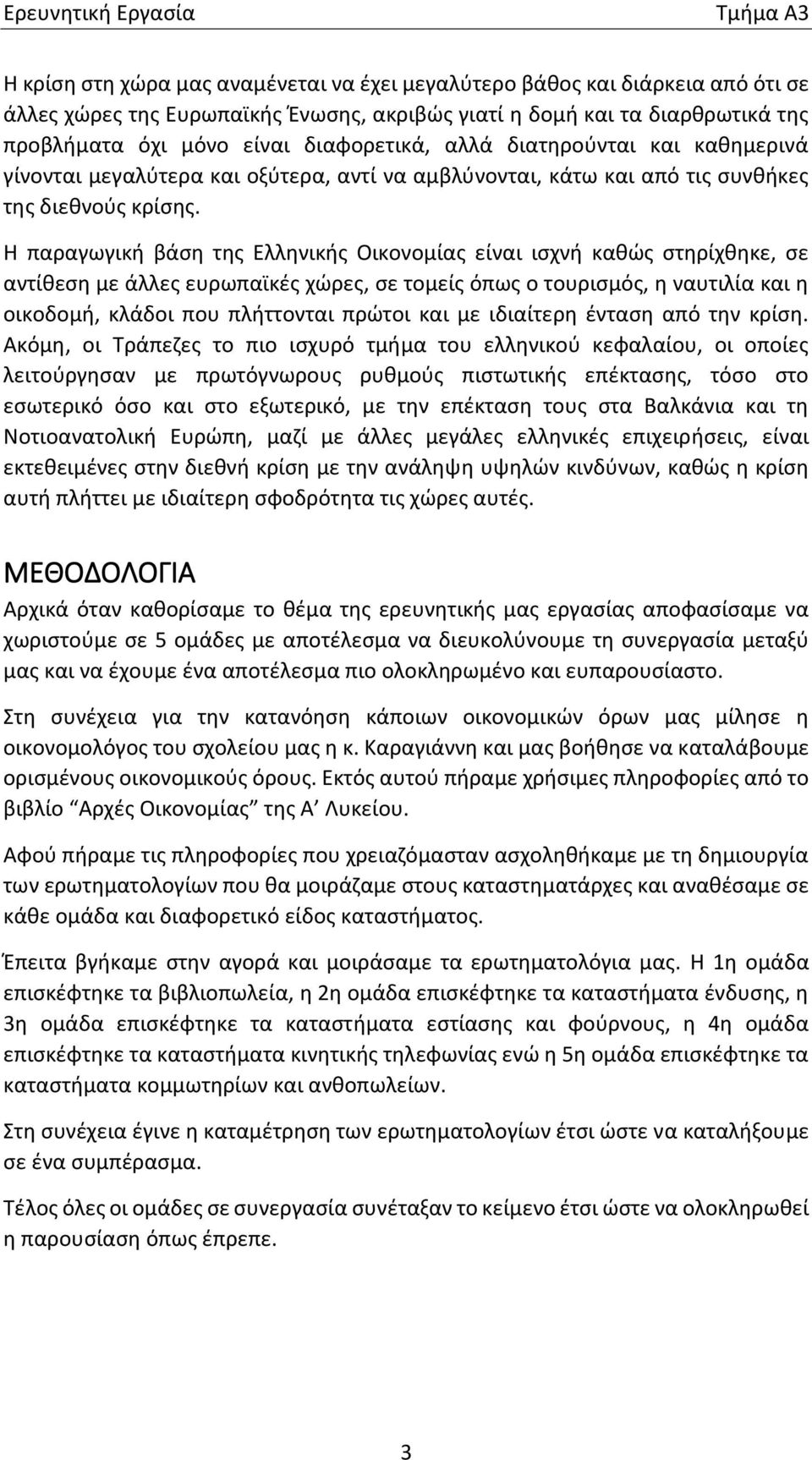 Η παραγωγική βάση της Ελληνικής Οικονομίας είναι ισχνή καθώς στηρίχθηκε, σε αντίθεση με άλλες ευρωπαϊκές χώρες, σε τομείς όπως ο τουρισμός, η ναυτιλία και η οικοδομή, κλάδοι που πλήττονται πρώτοι και