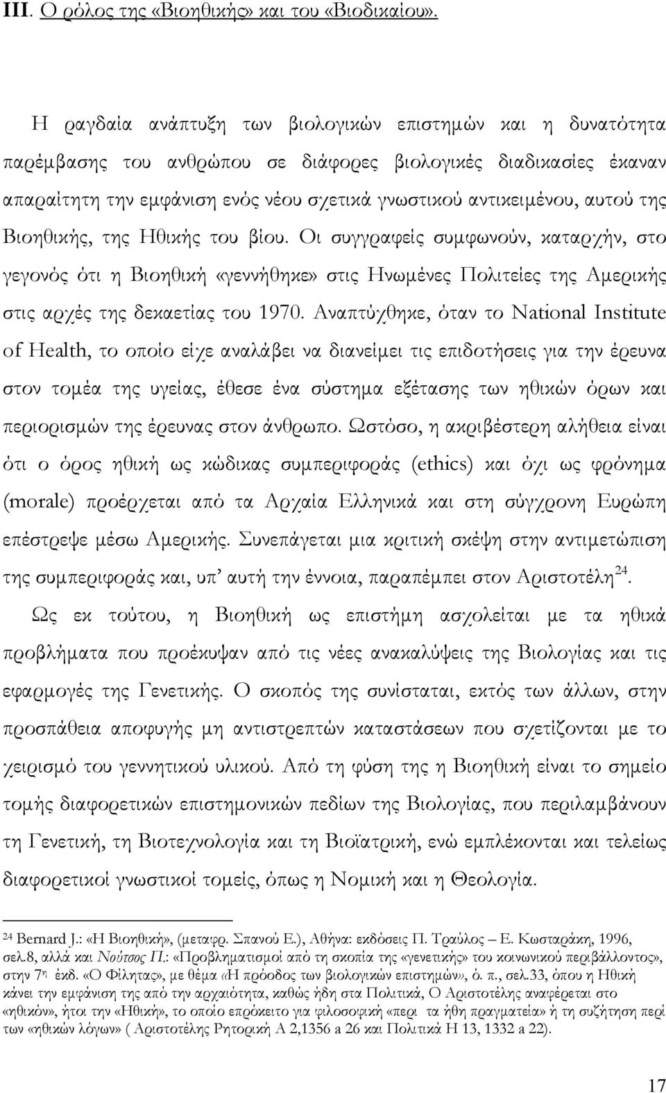 της Βιοηθικής, της Ηθικής του βίου. Οι συγγραφείς συμφωνούν, καταρχήν, στο γεγονός ότι η Βιοηθική «γεννήθηκε» στις Ηνωμένες Πολιτείες της Αμερικής στις αρχές της δεκαετίας του 1970.