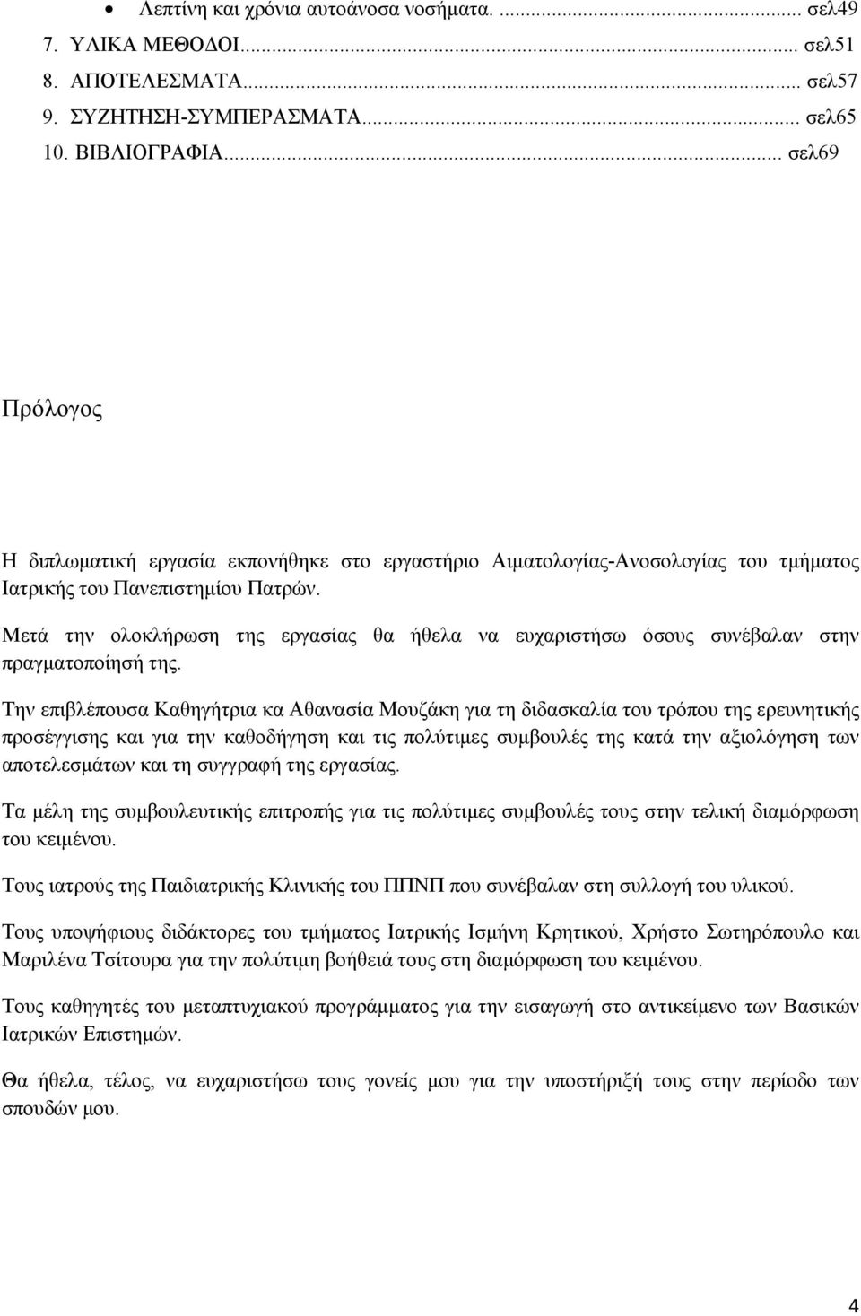 Μετά την ολοκλήρωση της εργασίας θα ήθελα να ευχαριστήσω όσους συνέβαλαν στην πραγματοποίησή της.