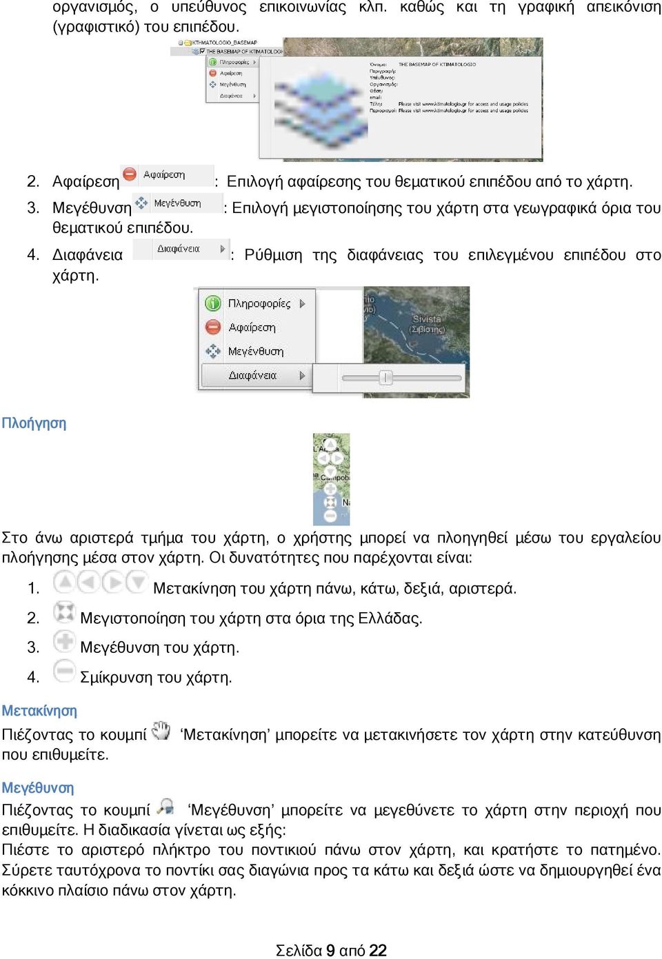 Πλοήγηση Στο άνω αριστερά τμήμα του χάρτη, ο χρήστης μπορεί να πλοηγηθεί μέσω του εργαλείου πλοήγησης μέσα στον χάρτη. Οι δυνατότητες που παρέχονται είναι: 1.