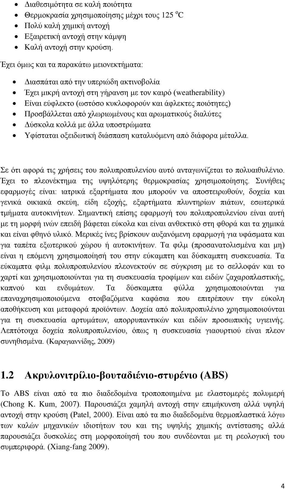 Προσβάλλεται από χλωριωμένους και αρωματικούς διαλύτες Δύσκολα κολλά με άλλα υποστρώματα Υφίσταται οξειδωτική διάσπαση καταλυόμενη από διάφορα μέταλλα.