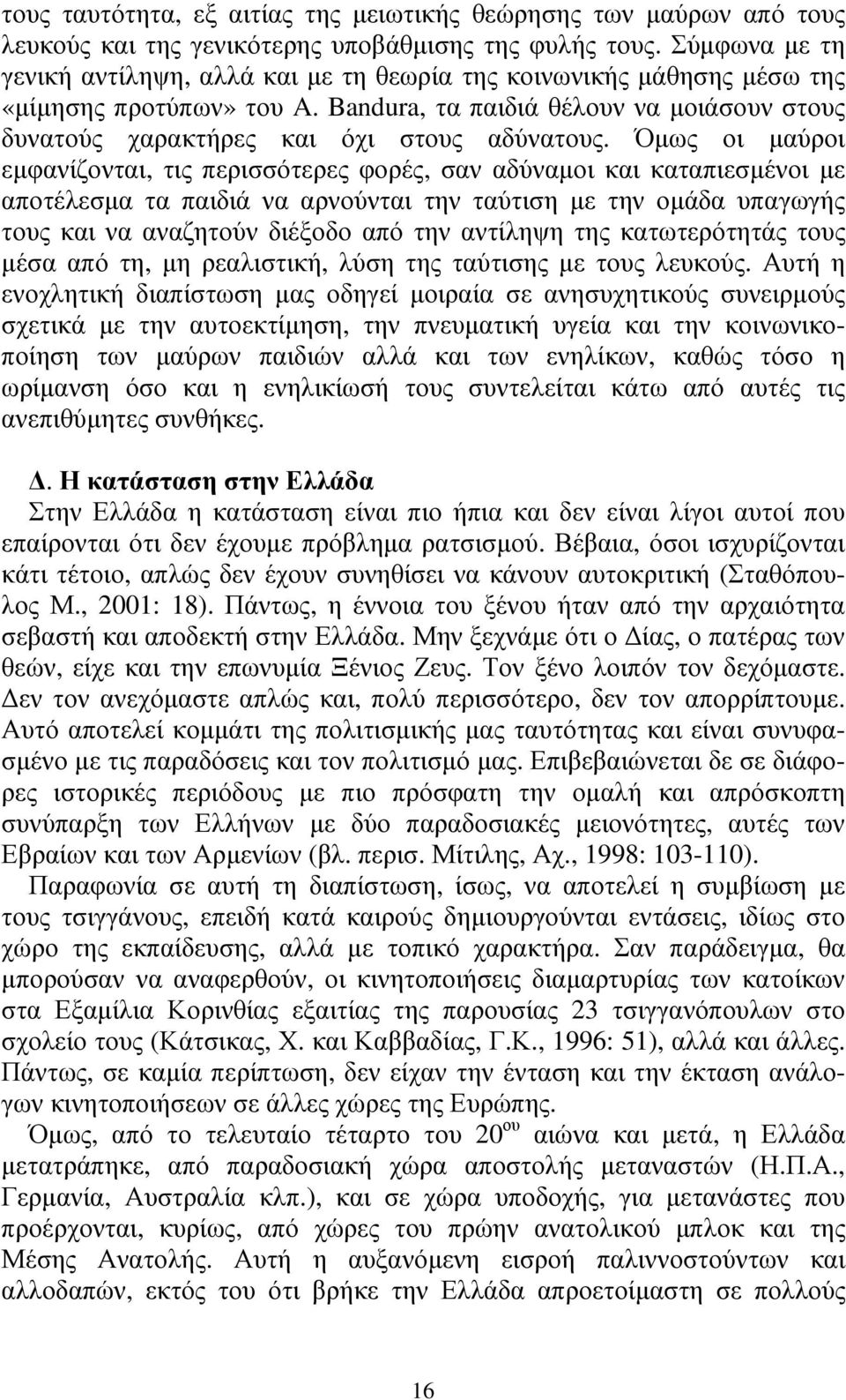Όµως οι µαύροι εµφανίζονται, τις περισσότερες φορές, σαν αδύναµοι και καταπιεσµένοι µε αποτέλεσµα τα παιδιά να αρνούνται την ταύτιση µε την οµάδα υπαγωγής τους και να αναζητούν διέξοδο από την
