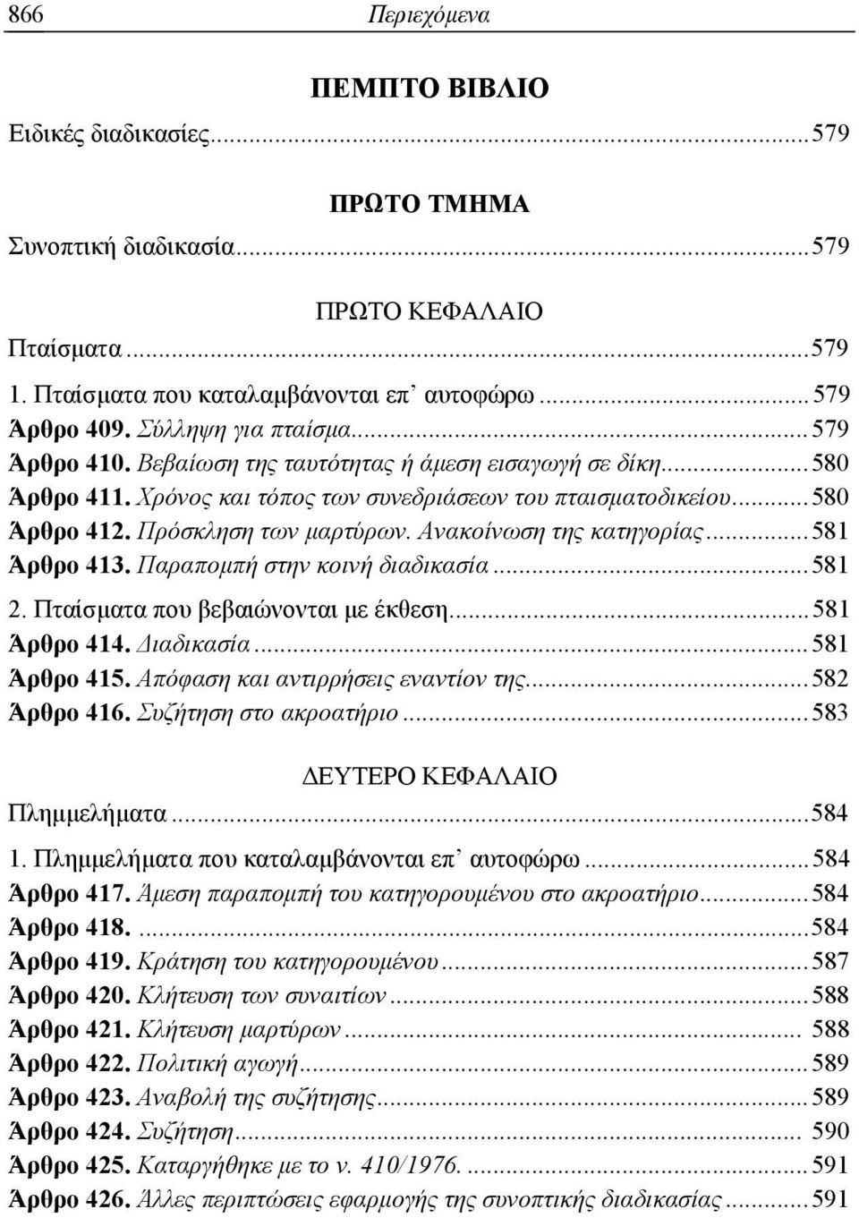 Πρόσκληση των μαρτύρων. Ανακοίνωση της κατηγορίας... 581 Άρθρο 413. Παραπομπή στην κοινή διαδικασία... 581 2. Πταίσματα που βεβαιώνονται με έκθεση... 581 Άρθρο 414. Διαδικασία... 581 Άρθρο 415.