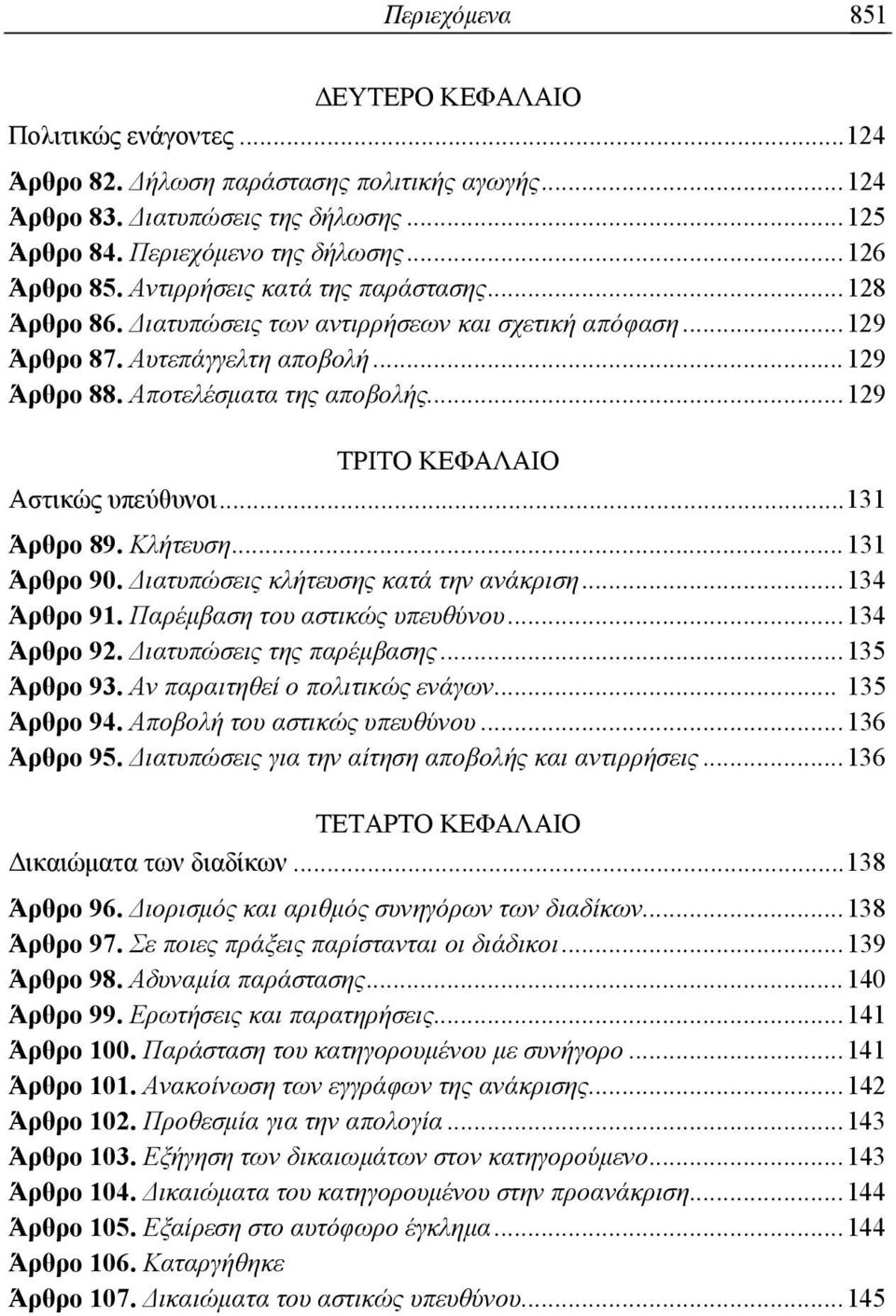 .. 129 ΤΡΙΤΟ ΚΕΦΑΛΑΙΟ Αστικώς υπεύθυνοι... 131 Άρθρο 89. Κλήτευση... 131 Άρθρο 90. Διατυπώσεις κλήτευσης κατά την ανάκριση... 134 Άρθρο 91. Παρέμβαση του αστικώς υπευθύνου... 134 Άρθρο 92.