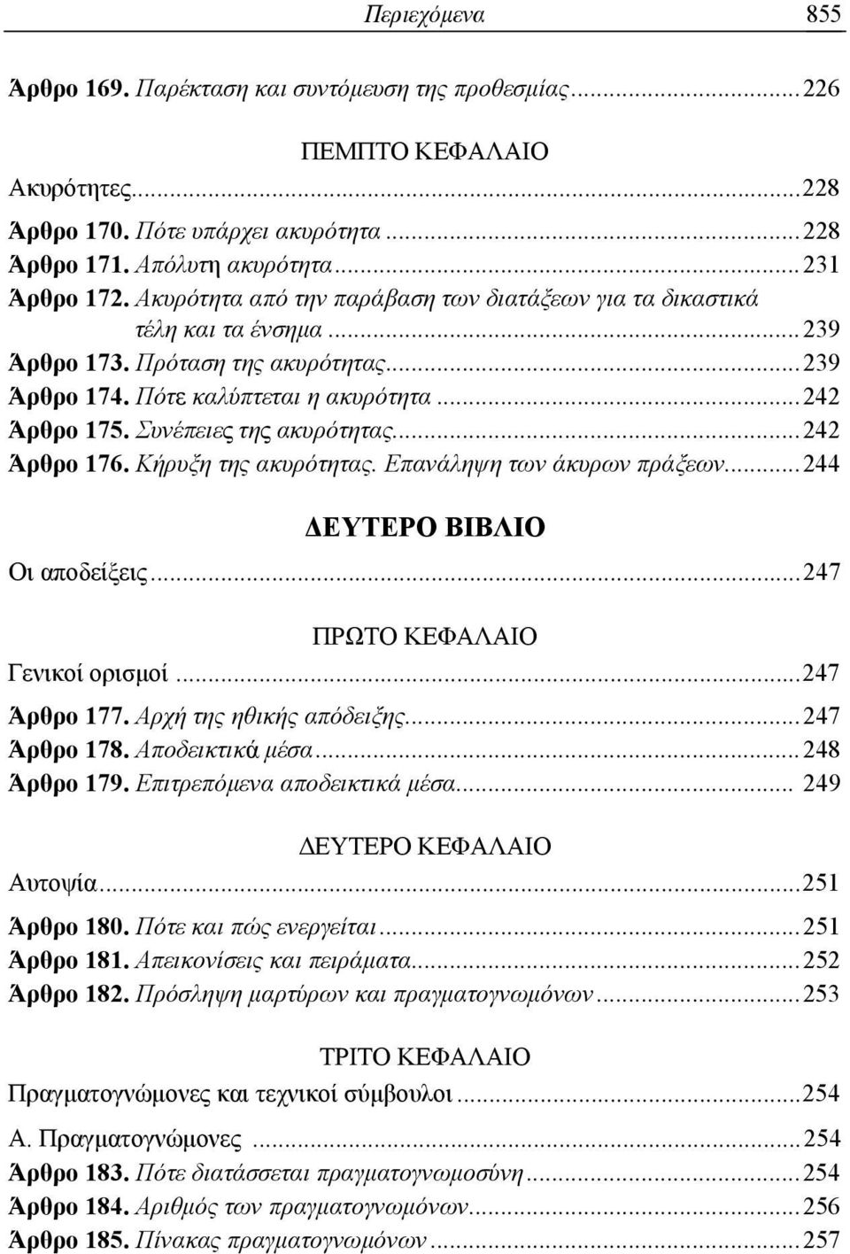 Συνέπειες της ακυρότητας... 242 Άρθρο 176. Κήρυξη της ακυρότητας. Επανάληψη των άκυρων πράξεων... 244 ΔΕΥΤΕΡΟ ΒΙΒΛΙΟ Οι αποδείξεις... 247 Γενικοί ορισμοί... 247 Άρθρο 177. Αρχή της ηθικής απόδειξης.
