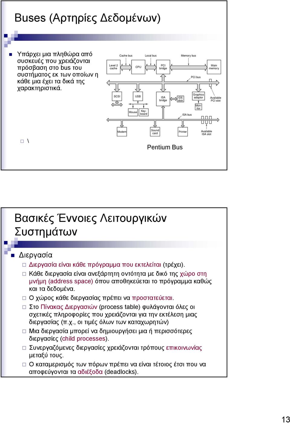 Κάθε διεργασία είναι ανεξάρτητη οντότητα µε δικό της χώρο στη µνήµη (address space) όπου αποθηκεύεται το πρόγραµµα καθώς και τα δεδοµένα. Ο χώρος κάθε διεργασίας πρέπει να προστατεύεται.