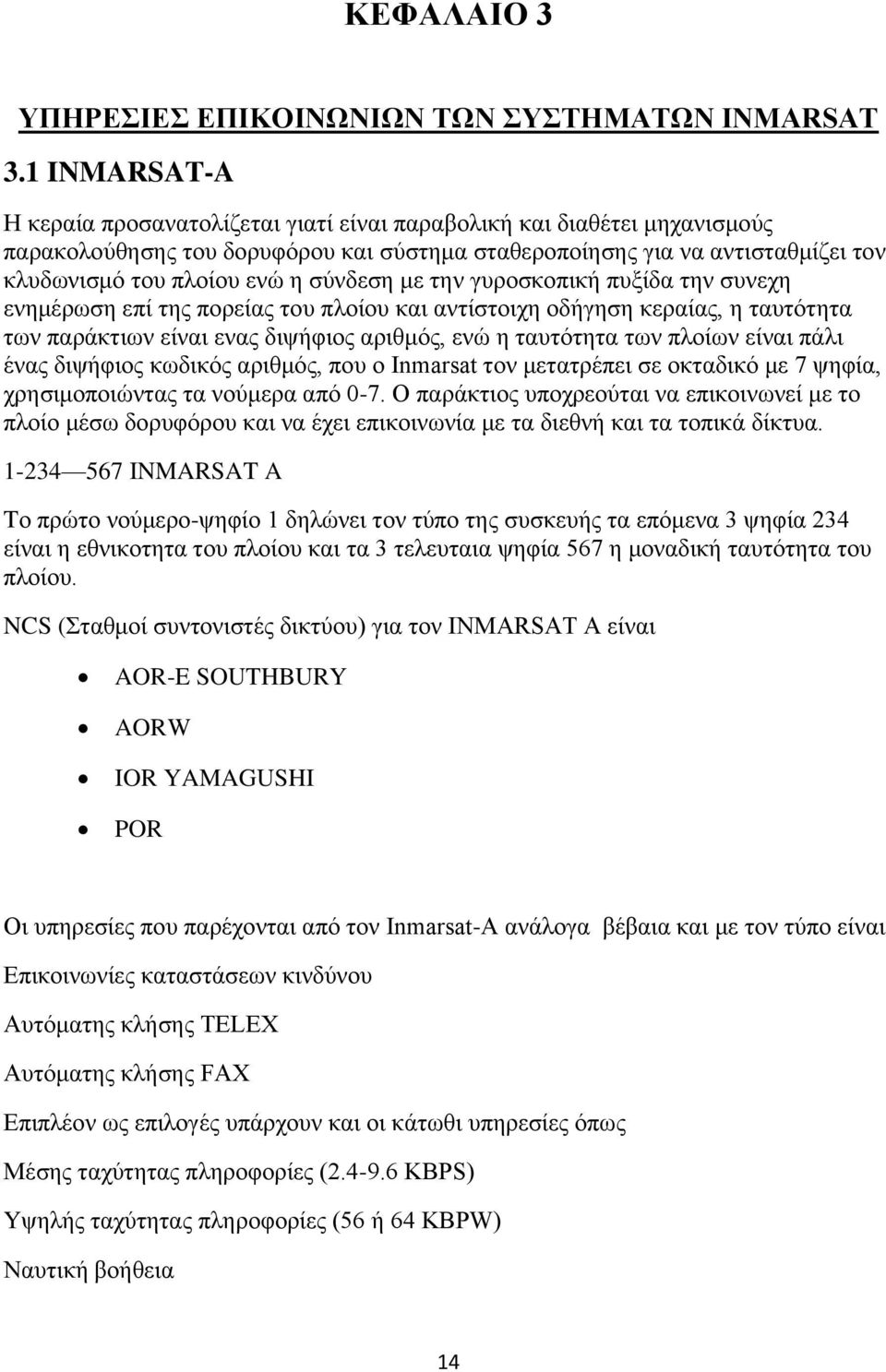 σύνδεση με την γυροσκοπική πυξίδα την συνεχη ενημέρωση επί της πορείας του πλοίου και αντίστοιχη οδήγηση κεραίας, η ταυτότητα των παράκτιων είναι ενας διψήφιος αριθμός, ενώ η ταυτότητα των πλοίων
