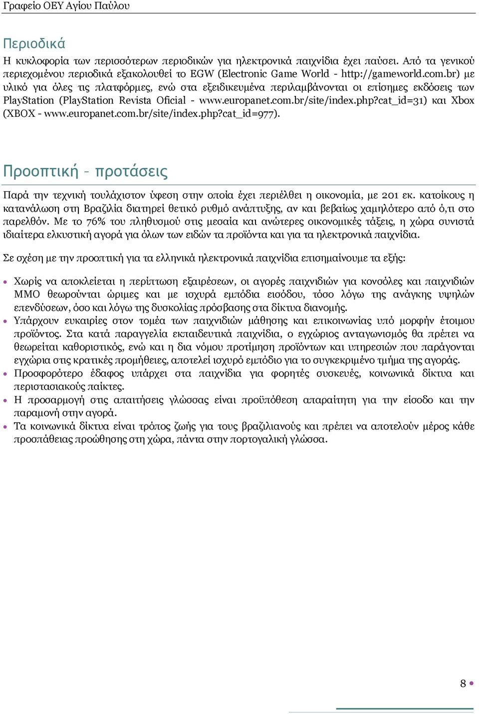 cat_id=31) και Xbox (XBOX - www.europanet.com.br/site/index.php?cat_id=977). Προοπτική προτάσεις Παρά την τεχνική τουλάχιστον ύφεση στην οποία έχει περιέλθει η οικονομία, με 201 εκ.