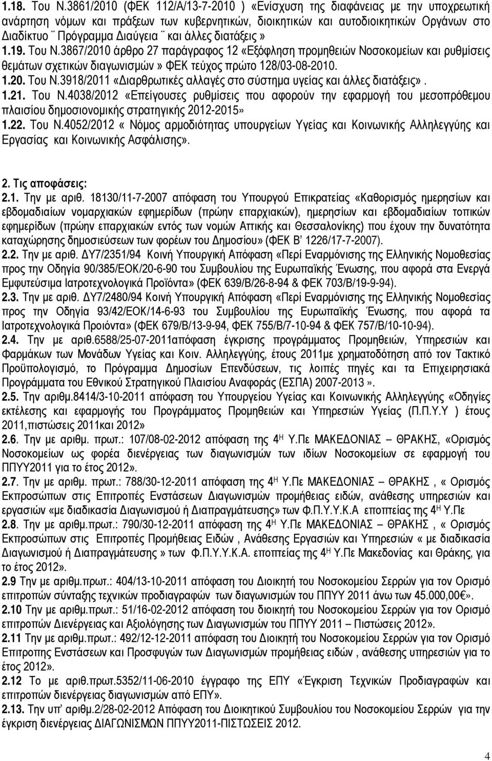 άλλες διατάξεις» 1.19. Του Ν.3867/2010 άρθρο 27 παράγραφος 12 «Εξόφληση προμηθειών Νοσοκομείων και ρυθμίσεις θεμάτων σχετικών διαγωνισμών» ΦΕΚ τεύχος πρώτο 128/03-08-2010. 1.20. Του Ν.3918/2011 «Διαρθρωτικές αλλαγές στο σύστημα υγείας και άλλες διατάξεις».