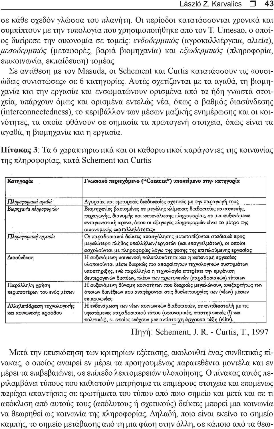 Σε αντίθεση με τον Masuda, οι Schement και Curtis κατατάσσουν τις «ουσιώδεις συνιστώσες» σε 6 κατηγορίες.