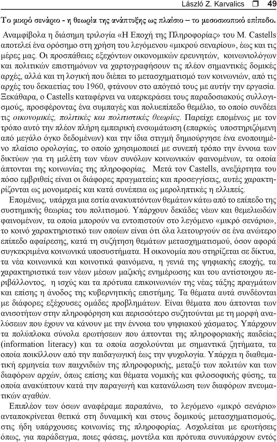 Οι προσπάθειες εξεχόντων οικονομικών ερευνητών, κοινωνιολόγων και πολιτικών επιστημόνων να χαρτογραφήσουν τις πλέον σημαντικές δομικές αρχές, αλλά και τη λογική που διέπει το μετασχηματισμό των