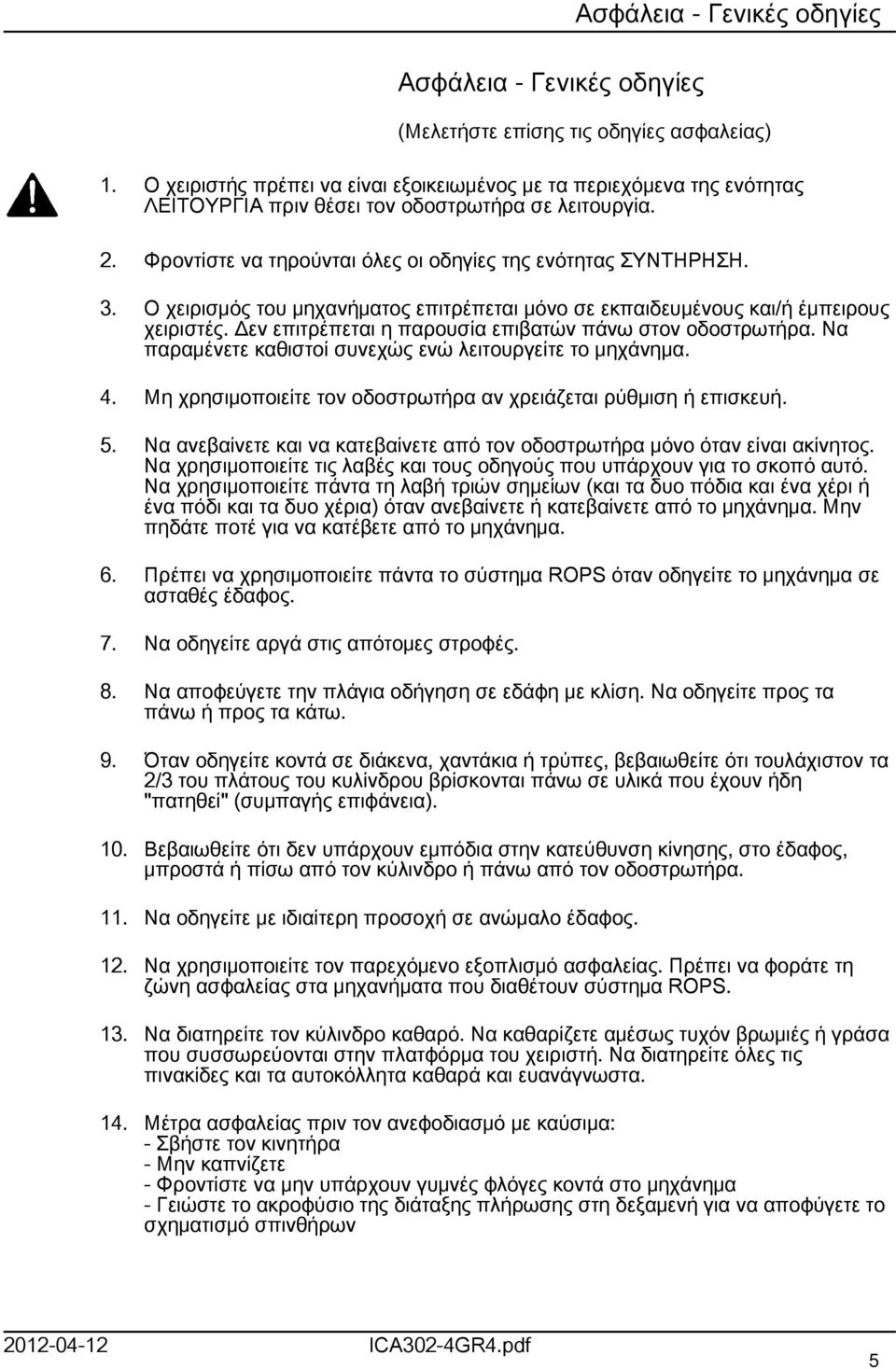 Ο χειρισμός του μηχανήματος επιτρέπεται μόνο σε εκπαιδευμένους και/ή έμπειρους χειριστές. Δεν επιτρέπεται η παρουσία επιβατών πάνω στον οδοστρωτήρα.