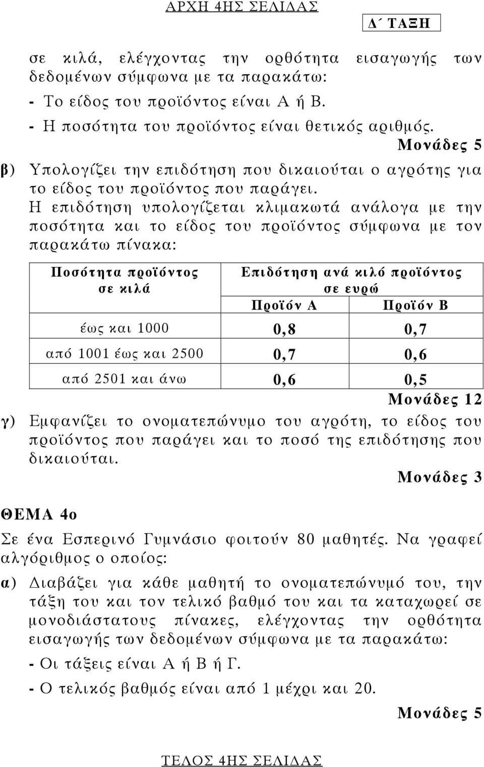 Η επιδότηση υπολογίζεται κλιμακωτά ανάλογα με την ποσότητα και το είδος του προϊόντος σύμφωνα με τον παρακάτω πίνακα: Ποσότητα προϊόντος σε κιλά Επιδότηση ανά κιλό προϊόντος σε ευρώ Προϊόν Α Προϊόν Β