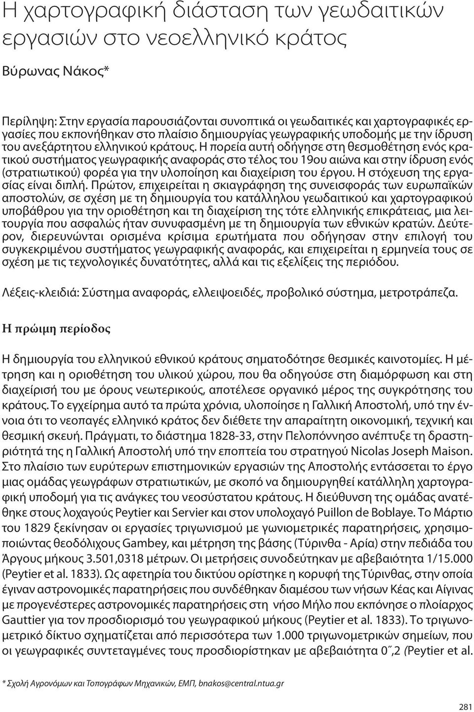 Η πορεία αυτή οδήγησε στη θεσμοθέτηση ενός κρατικού συστήματος γεωγραφικής αναφοράς στο τέλος του 19ου αιώνα και στην ίδρυση ενός (στρατιωτικού) φορέα για την υλοποίηση και διαχείριση του έργου.