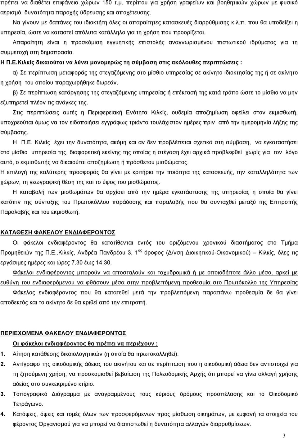 Απαραίτητη είναι η προσκόμιση εγγυητικής επιστολής αναγνωρισμένου πιστωτικού ιδρύματος για τη συμμετοχή στη δημοπρασία. Η Π.Ε.