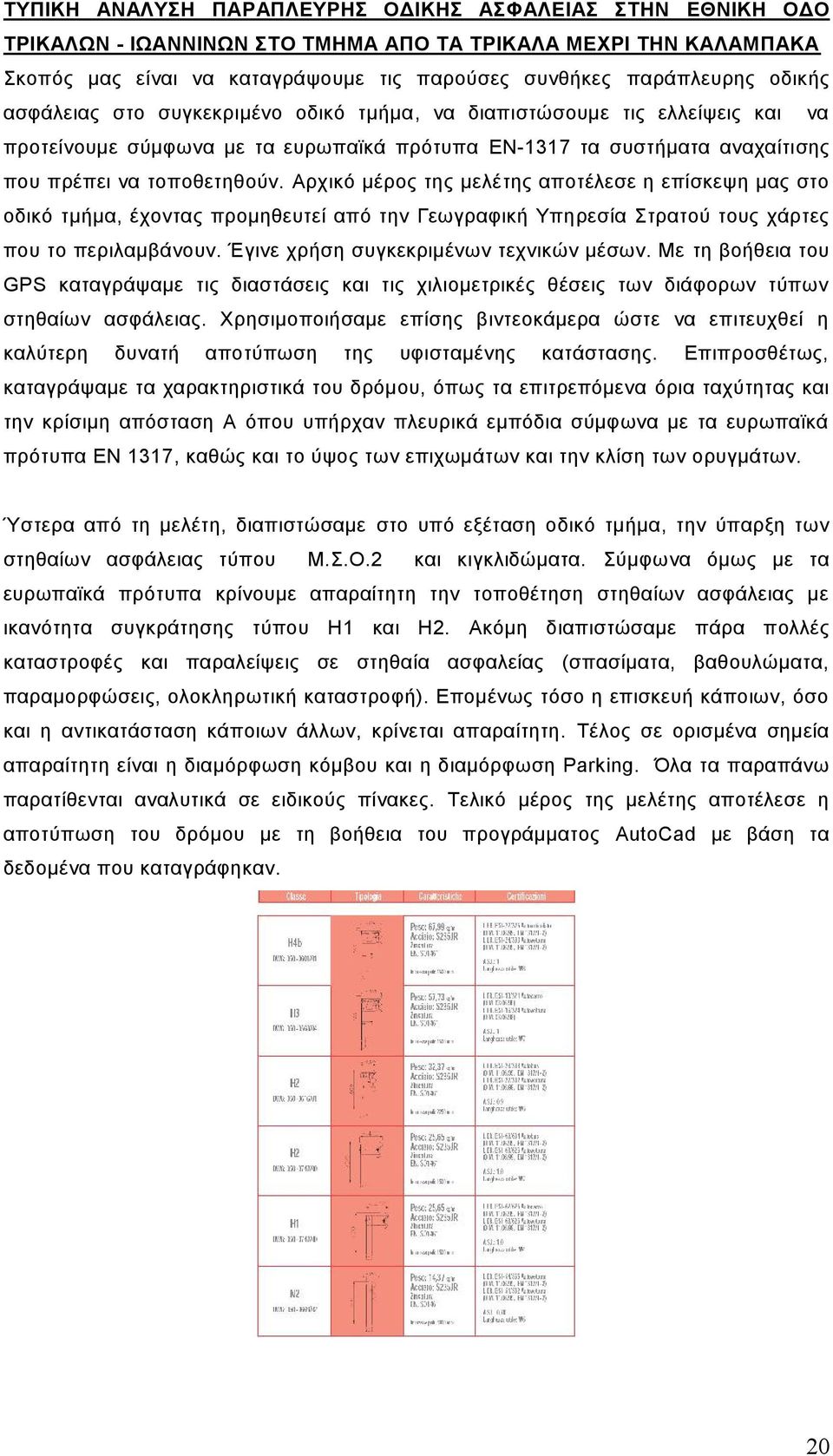 Αρχικό μέρος της μελέτης αποτέλεσε η επίσκεψη μας στο οδικό τμήμα, έχοντας προμηθευτεί από την Γεωγραφική Υπηρεσία Στρατού τους χάρτες που το περιλαμβάνουν. Έγινε χρήση συγκεκριμένων τεχνικών μέσων.