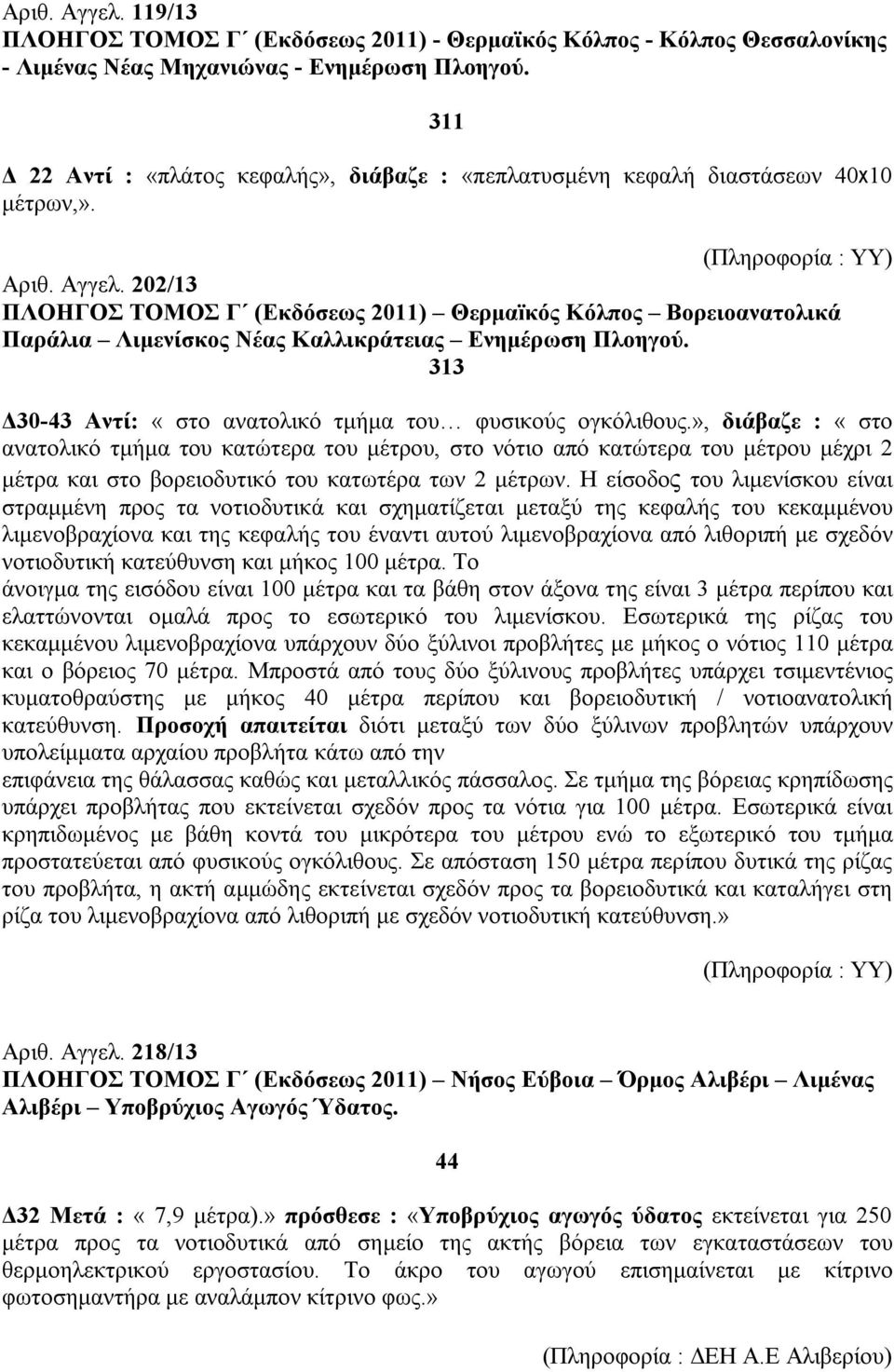 202/13 ΠΛΟΗΓΟΣ ΤΟΜΟΣ Γ (Εκδόσεως 2011) Θερμαïκός Κόλπος Βορειοανατολικά Παράλια Λιμενίσκος Νέας Καλλικράτειας Ενημέρωση Πλοηγού. 313 Δ30-43 Αντί: «στο ανατολικό τμήμα του φυσικούς ογκόλιθους.