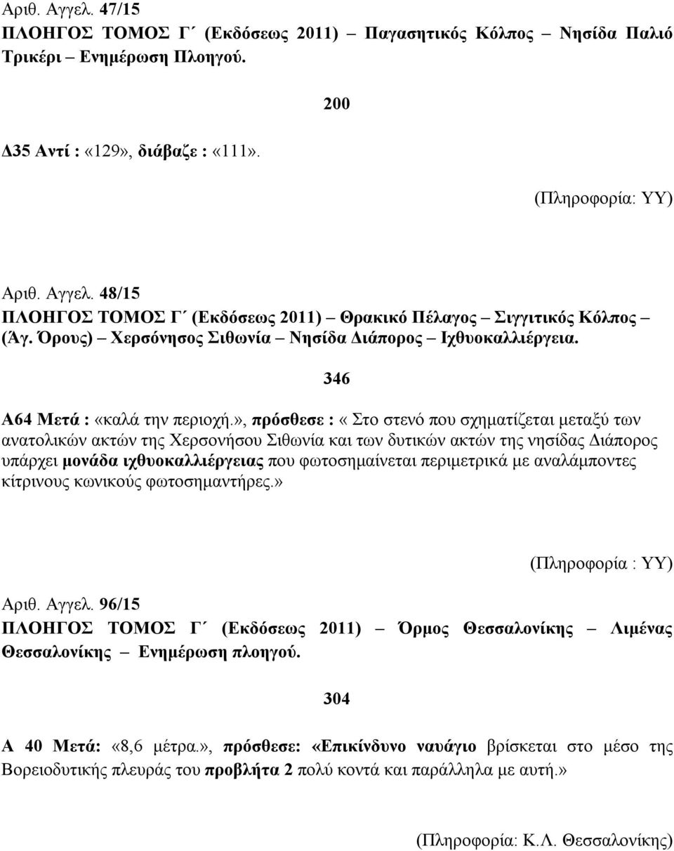 », πρόσθεσε : «Στο στενό που σχηματίζεται μεταξύ των ανατολικών ακτών της Χερσονήσου Σιθωνία και των δυτικών ακτών της νησίδας Διάπορος υπάρχει μονάδα ιχθυοκαλλιέργειας που φωτοσημαίνεται περιμετρικά