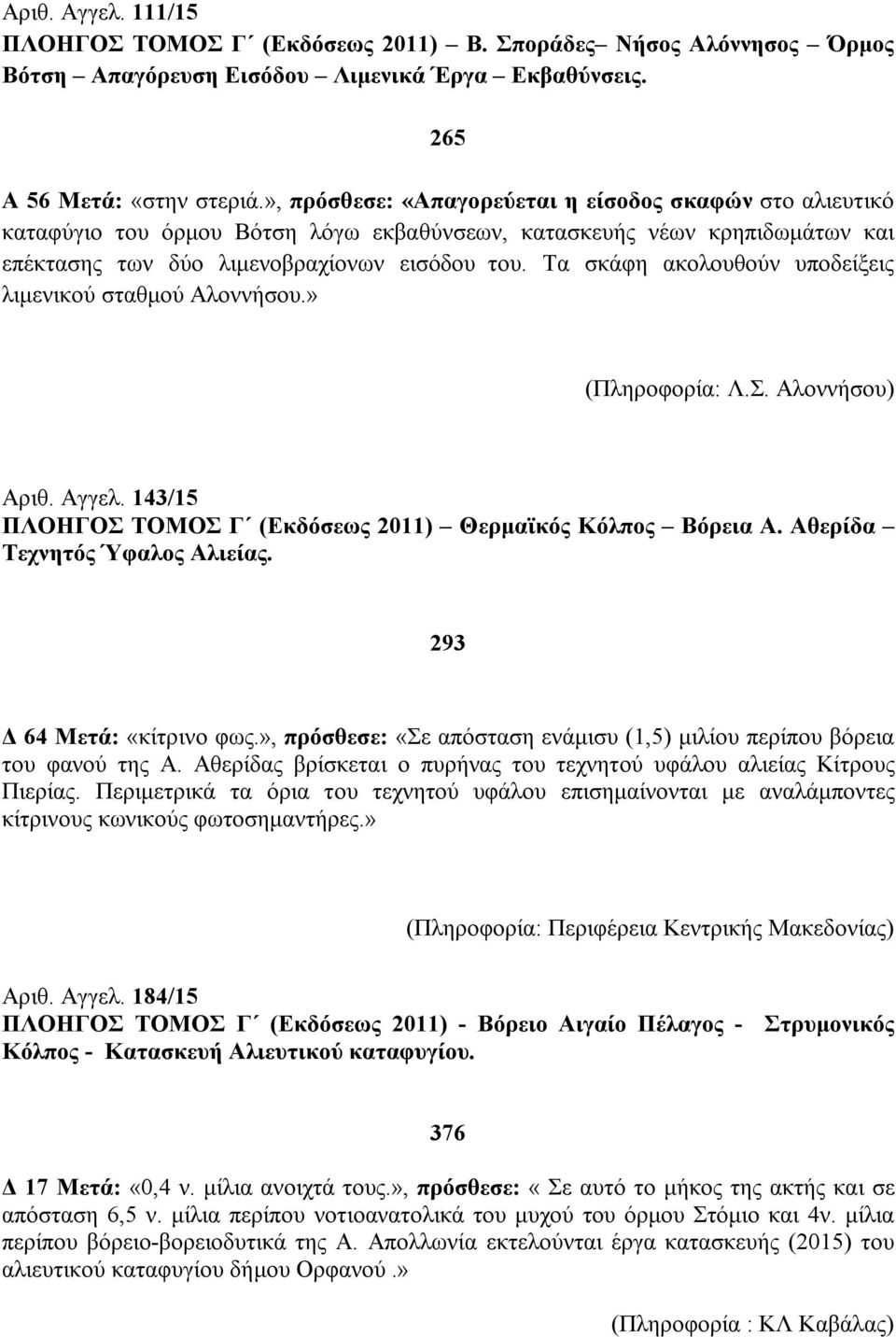 Τα σκάφη ακολουθούν υποδείξεις λιμενικού σταθμού Αλοννήσου.» (Πληροφορία: Λ.Σ. Αλοννήσου) Αριθ. Αγγελ. 143/15 ΠΛΟΗΓΟΣ ΤΟΜΟΣ Γ (Εκδόσεως 2011) Θερμαϊκός Κόλπος Βόρεια Α.