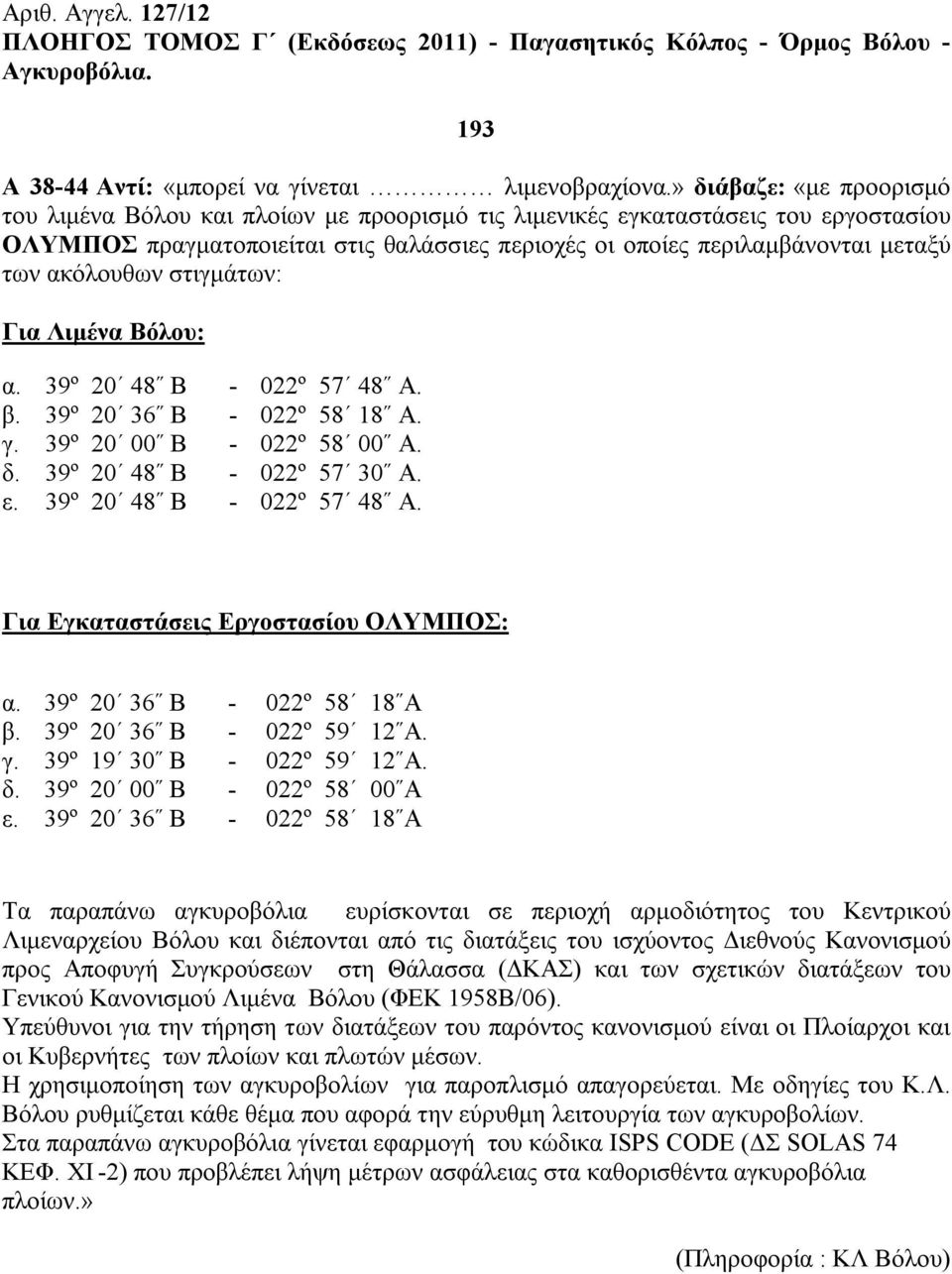 ακόλουθων στιγμάτων: Για Λιμένα Βόλου: α. 39º 20 48 Β - 022º 57 48 Α. β. 39º 20 36 Β - 022º 58 18 Α. γ. 39º 20 00 Β - 022º 58 00 Α. δ. 39º 20 48 Β - 022º 57 30 Α. ε. 39º 20 48 Β - 022º 57 48 Α. Για Εγκαταστάσεις Εργοστασίου ΟΛΥΜΠΟΣ: α.