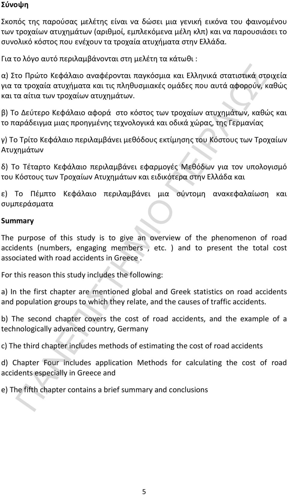 Για το λόγο αυτό περιλαμβάνονται στη μελέτη τα κάτωθι : α) Στο Πρώτο Κεφάλαιο αναφέρονται παγκόσμια και Ελληνικά στατιστικά στοιχεία για τα τροχαία ατυχήματα και τις πληθυσμιακές ομάδες που αυτά