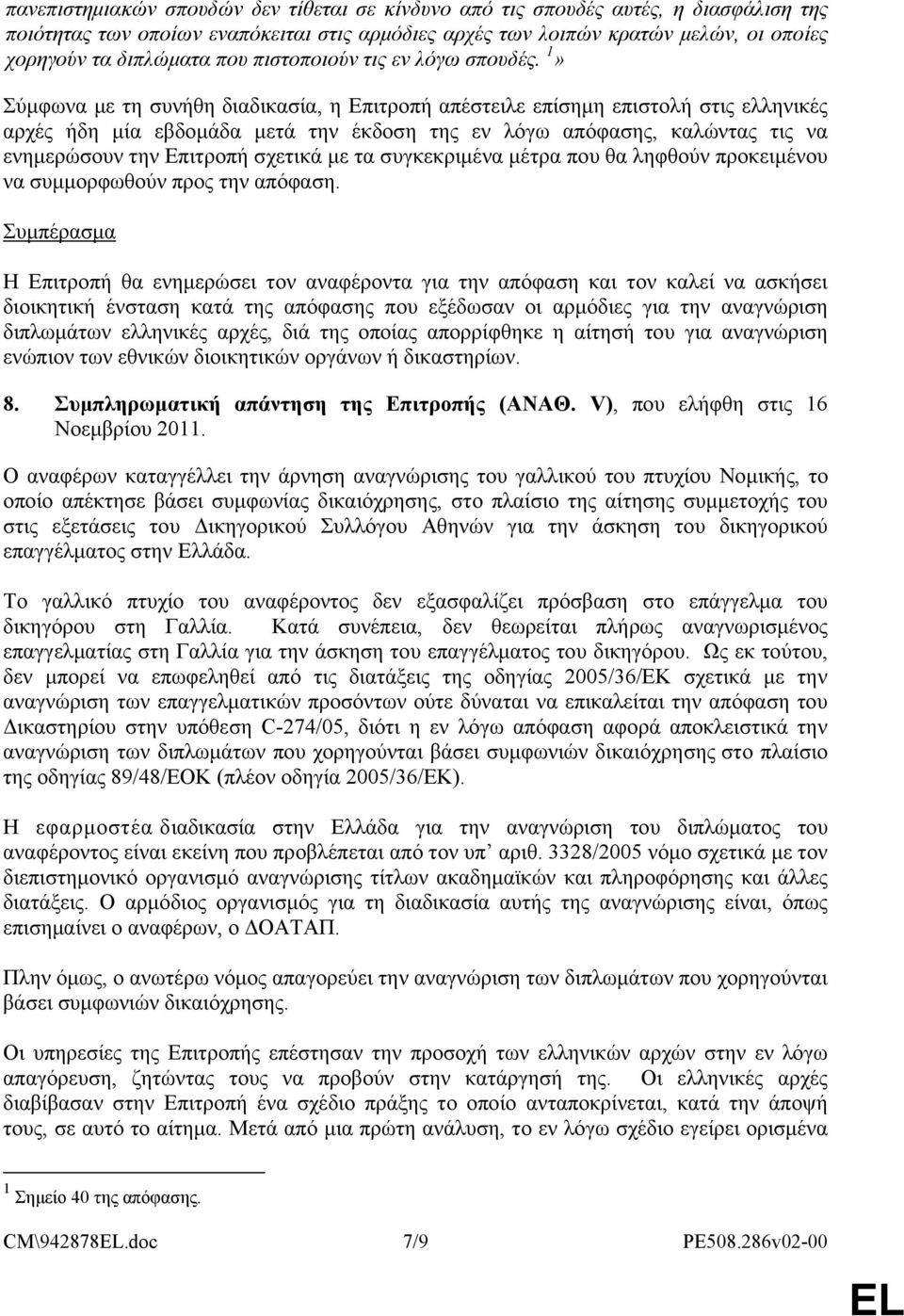 1» Σύμφωνα με τη συνήθη διαδικασία, η Επιτροπή απέστειλε επίσημη επιστολή στις ελληνικές αρχές ήδη μία εβδομάδα μετά την έκδοση της εν λόγω απόφασης, καλώντας τις να ενημερώσουν την Επιτροπή σχετικά