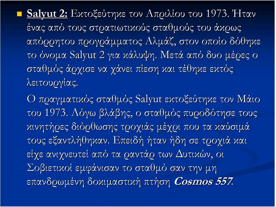 Μετά από δυο μέρες ο σταθμός άρχισε να χάνει πίεση και τέθηκε εκτός λειτουργίας. Ο πραγματικός σταθμός Salyut εκτοξεύτηκε τον Μάιο του 1973.