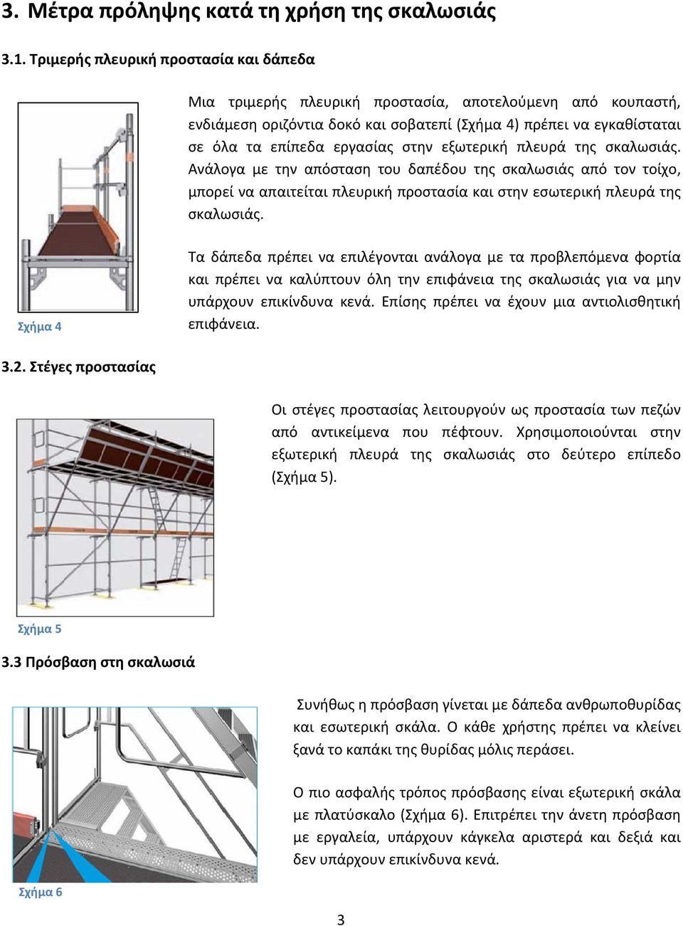 στην εξωτερική πλευρά της σκαλωσιάς. Ανάλογα με την απόσταση του δαπέδου της σκαλωσιάς από τον τοίχο, μπορεί να απαιτείται πλευρική προστασία και στην εσωτερική πλευρά της σκαλωσιάς.