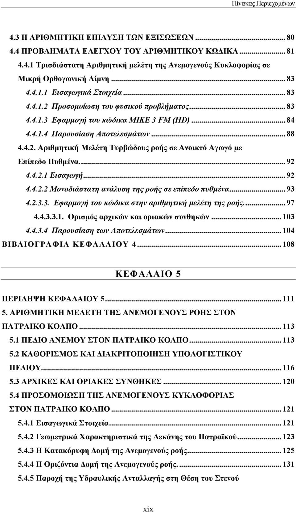 .. 92 4.4.2.1 Εισαγωγή... 92 4.4.2.2 Μονοδιάστατη ανάλυση της ροής σε επίπεδο πυθµένα... 93 4.2.3.3. Εφαρµογή του κώδικα στην αριθµητική µελέτη της ροής... 97 4.4.3.3.1. Ορισµός αρχικών και οριακών συνθηκών.