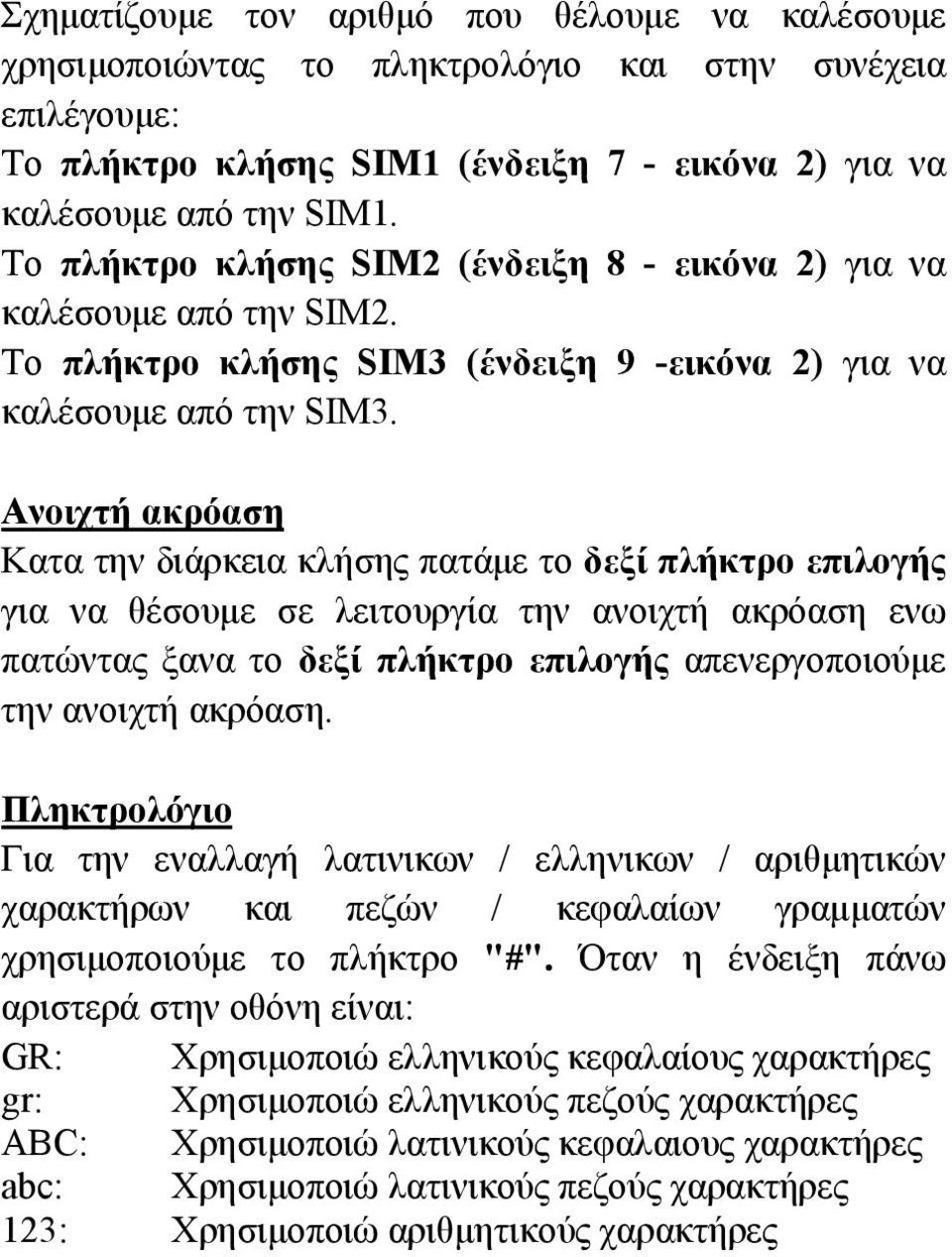 Ανοιχτή ακρόαση Κατα την διάρκεια κλήσης πατάμε το δεξί πλήκτρο επιλογής για να θέσουμε σε λειτουργία την ανοιχτή ακρόαση ενω πατώντας ξανα το δεξί πλήκτρο επιλογής απενεργοποιούμε την ανοιχτή