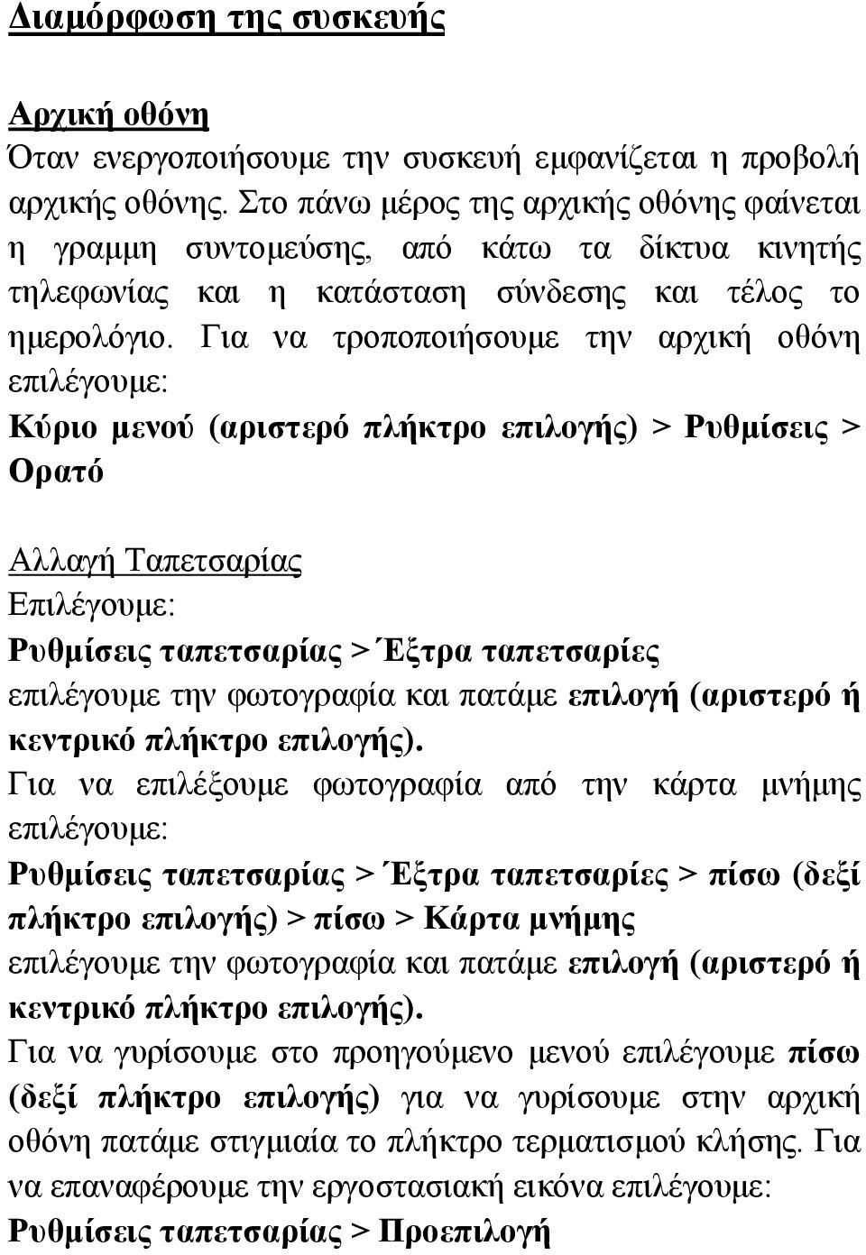 Για να τροποποιήσουμε την αρχική οθόνη επιλέγουμε: Κύριο μενού (αριστερό πλήκτρο επιλογής) > Ρυθμίσεις > Ορατό Αλλαγή Ταπετσαρίας Επιλέγουμε: Ρυθμίσεις ταπετσαρίας > Έξτρα ταπετσαρίες επιλέγουμε την