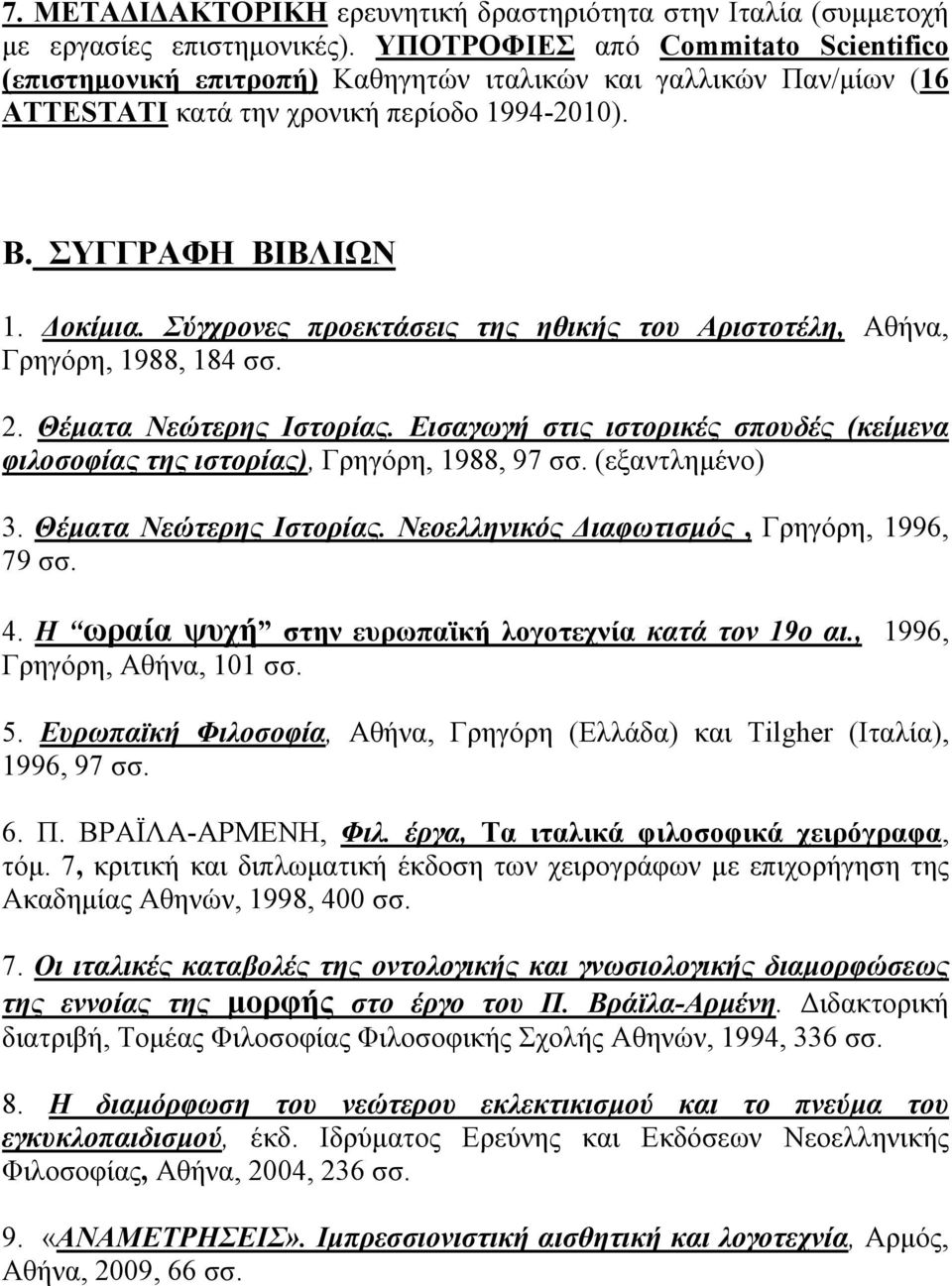Σύγχρονες προεκτάσεις της ηθικής του Αριστοτέλη, Αθήνα, Γρηγόρη, 1988, 184 σσ. 2. Θέματα Νεώτερης Ιστορίας. Εισαγωγή στις ιστορικές σπουδές (κείμενα φιλοσοφίας της ιστορίας), Γρηγόρη, 1988, 97 σσ.