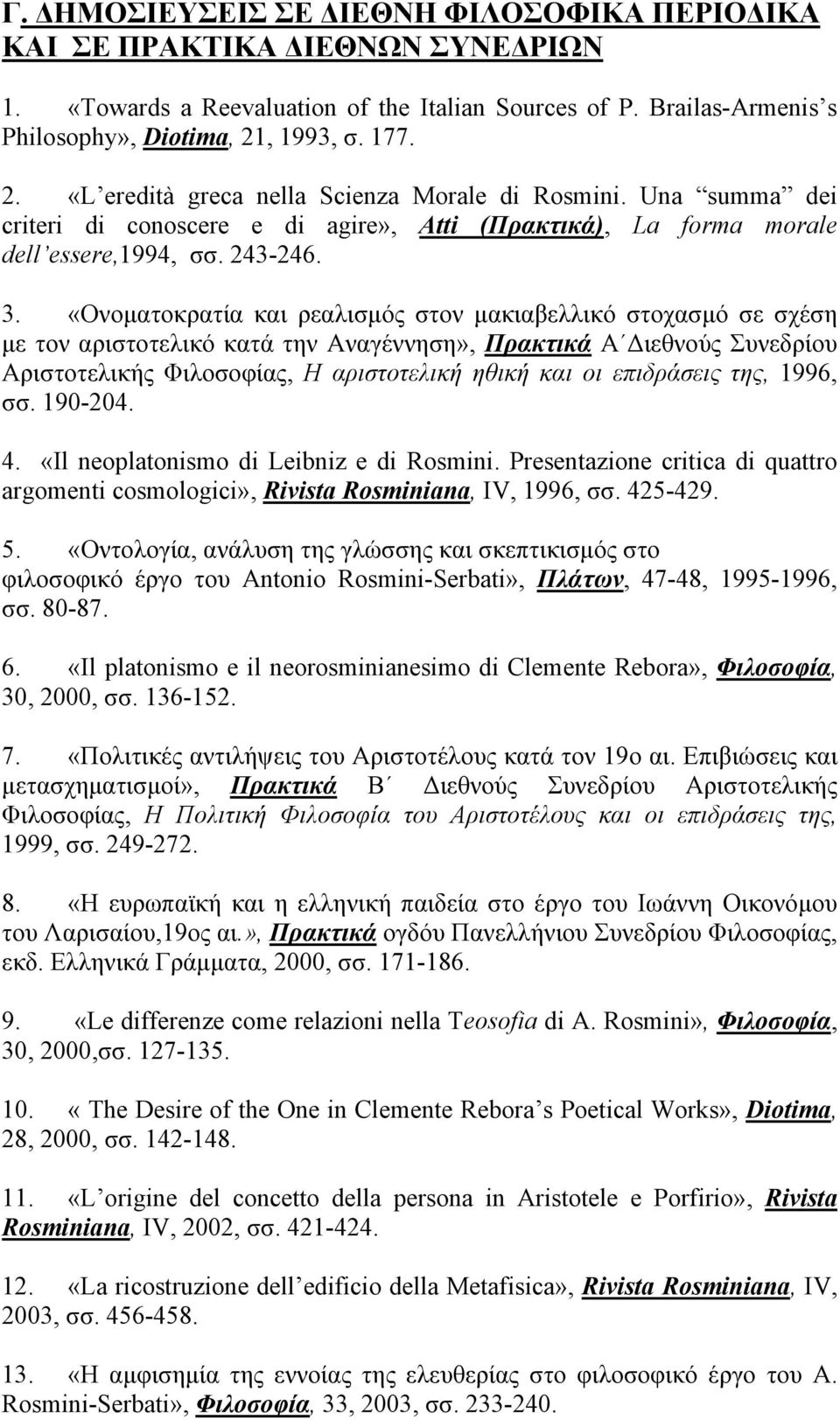 «Oνοματοκρατία και ρεαλισμός στον μακιαβελλικό στοχασμό σε σχέση με τον αριστοτελικό κατά την Αναγέννηση», Πρακτικά Α Διεθνούς Συνεδρίου Αριστοτελικής Φιλοσοφίας, Η αριστοτελική ηθική και οι