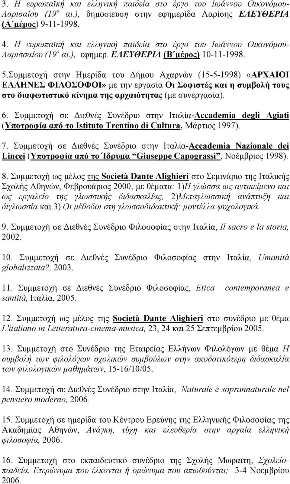Συμμετοχή στην Ημερίδα του Δήμου Αχαρνών (15-5-1998) «ΑΡΧΑΙΟΙ ΕΛΛΗΝΕΣ ΦΙΛΟΣΟΦΟΙ» με την εργασία Οι Σοφιστές και η συμβολή τους στο διαφωτιστικό κίνημα της αρχαιότητας (με συνεργασία). 6.