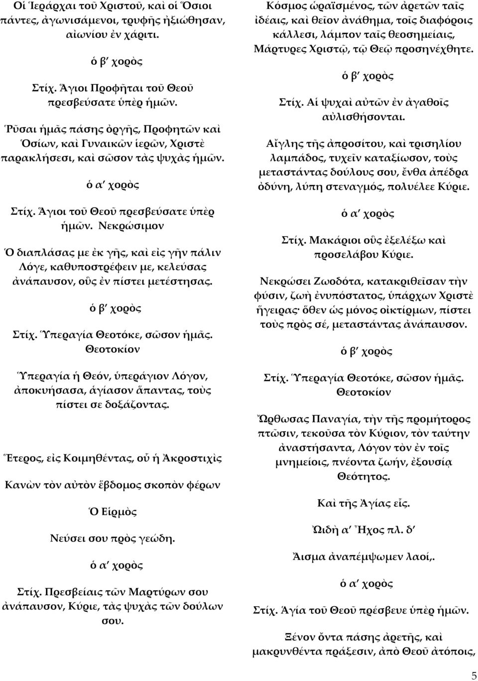 Νεκρώσιμον Ὁ διαπλάσας με ἐκ γῆς, καὶ εἰς γῆν πάλιν Λόγε, καθυποστρέφειν με, κελεύσας ἀνάπαυσον, οὓς ἐν πίστει μετέστησας. Στίχ. Ὑπεραγία Θεοτόκε, σῶσον ἡμᾶς.