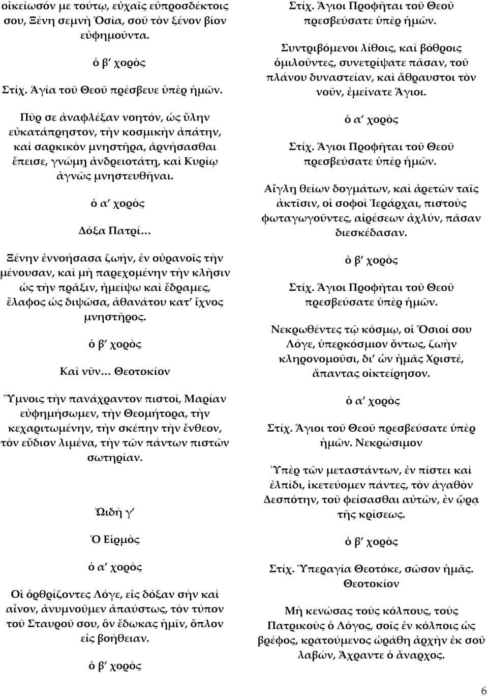 Δόξα Πατρί Ξένην ἐννοήσασα ζωήν, ἐν οὐρανοῖς τὴν μένουσαν, καὶ μὴ παρεχομένην τὴν κλῆσιν ὡς τὴν πρᾶξιν, ἠμείψω καὶ ἔδραμες, ἔλαφος ὡς διψῶσα, ἀθανάτου κατ ἴχνος μνηστῆρος.