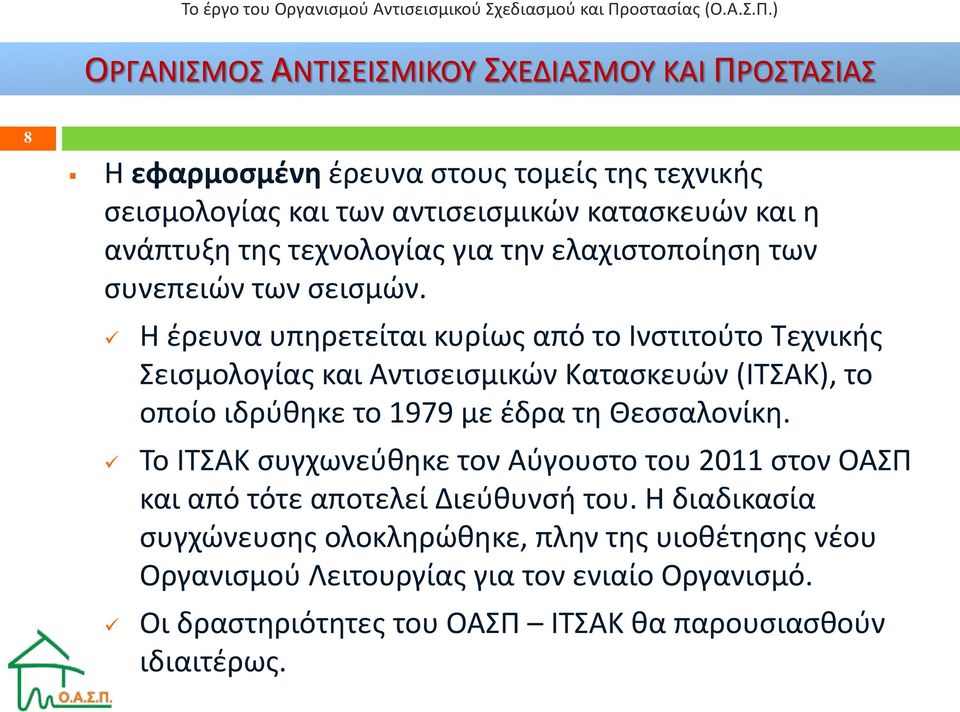 Η έρευνα υπηρετείται κυρίως από το Ινστιτούτο Τεχνικής Σεισμολογίας και Αντισεισμικών Κατασκευών (ΙΤΣΑΚ), το οποίο ιδρύθηκε το 1979 με έδρα τη Θεσσαλονίκη.