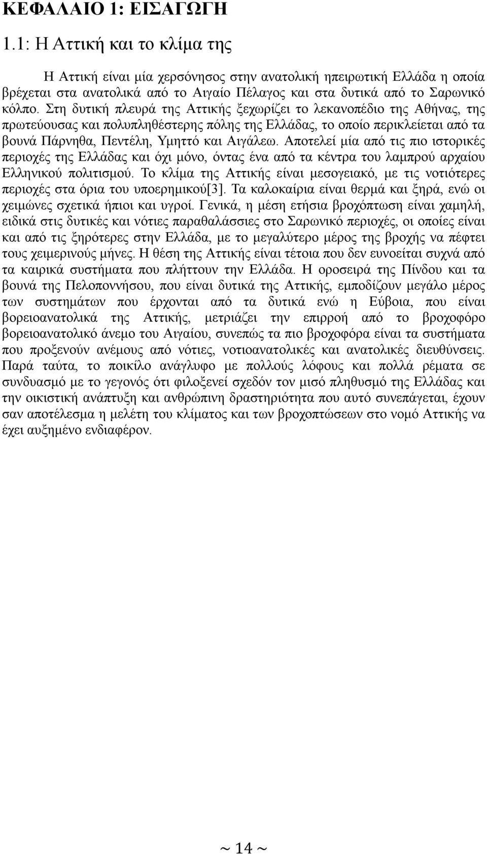 Στη δυτική πλευρά της Αττικής ξεχωρίζει το λεκανοπέδιο της Αθήνας, της πρωτεύουσας και πολυπληθέστερης πόλης της Ελλάδας, το οποίο περικλείεται από τα βουνά Πάρνηθα, Πεντέλη, Υμηττό και Αιγάλεω.