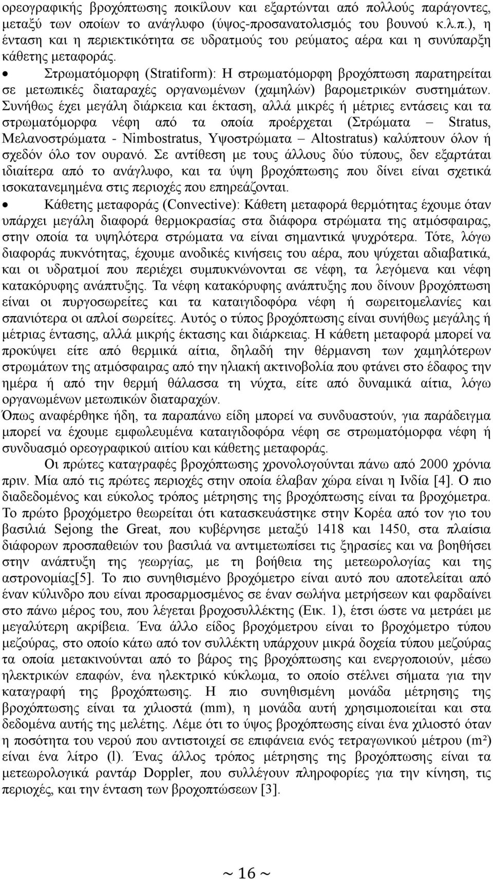 Συνήθως έχει μεγάλη διάρκεια και έκταση, αλλά μικρές ή μέτριες εντάσεις και τα στρωματόμορφα νέφη από τα οποία προέρχεται (Στρώματα Stratus, Μελανοστρώματα - Nimbostratus, Υψοστρώματα Altostratus)