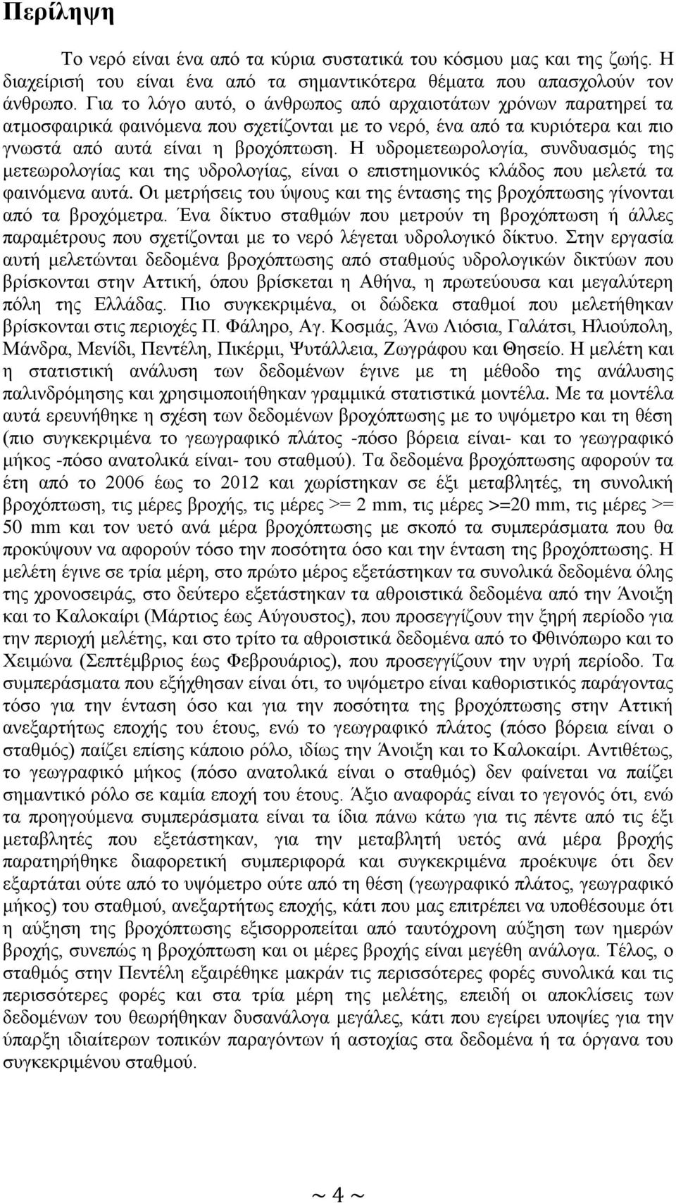 Η υδρομετεωρολογία, συνδυασμός της μετεωρολογίας και της υδρολογίας, είναι ο επιστημονικός κλάδος που μελετά τα φαινόμενα αυτά.