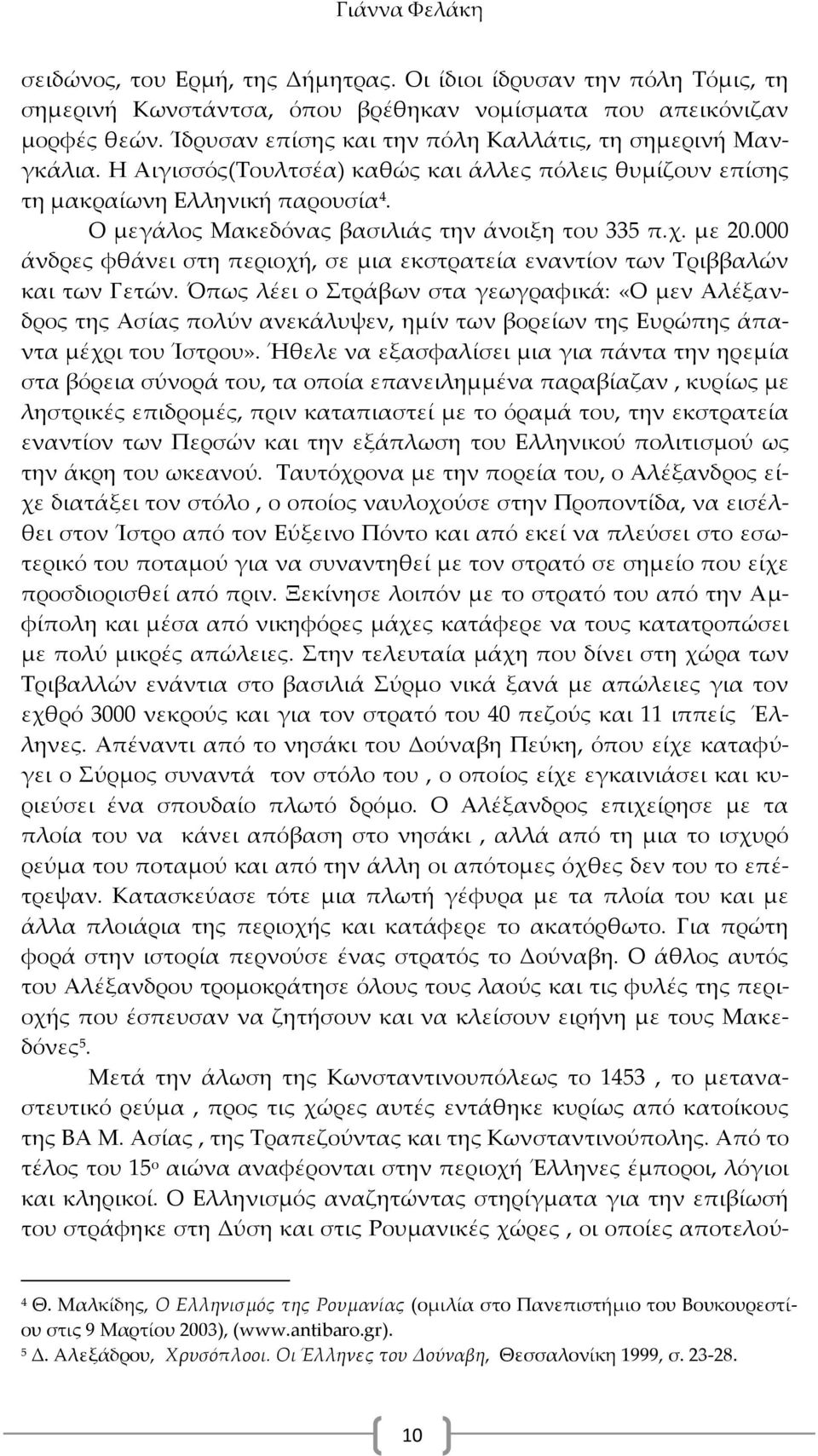 Ο μεγάλος Μακεδόνας βασιλιάς την άνοιξη του 335 π.χ. με 20.000 άνδρες φθάνει στη περιοχή, σε μια εκστρατεία εναντίον των Σριββαλών και των Γετών.
