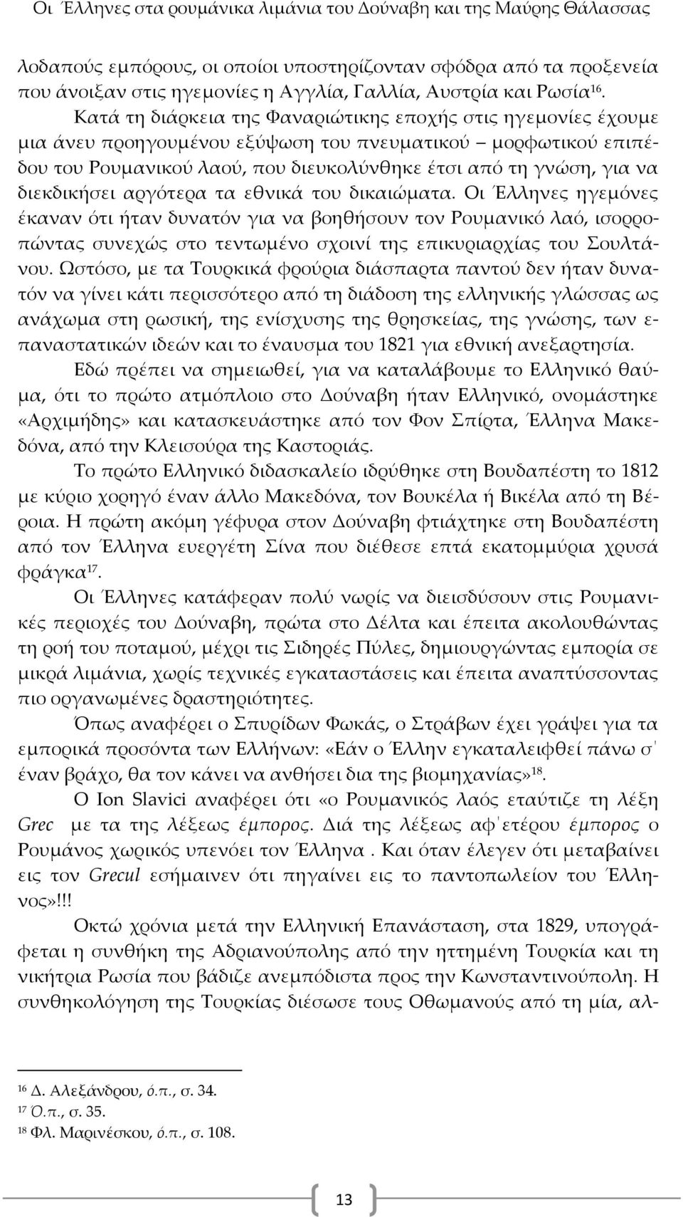 διεκδικήσει αργότερα τα εθνικά του δικαιώματα. Οι Έλληνες ηγεμόνες έκαναν ότι ήταν δυνατόν για να βοηθήσουν τον Ρουμανικό λαό, ισορροπώντας συνεχώς στο τεντωμένο σχοινί της επικυριαρχίας του ουλτάνου.