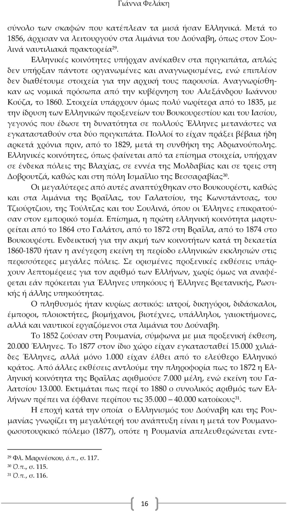 Αναγνωρίσθηκαν ως νομικά πρόσωπα από την κυβέρνηση του Αλεξάνδρου Ιωάννου Κούζα, το 1860.
