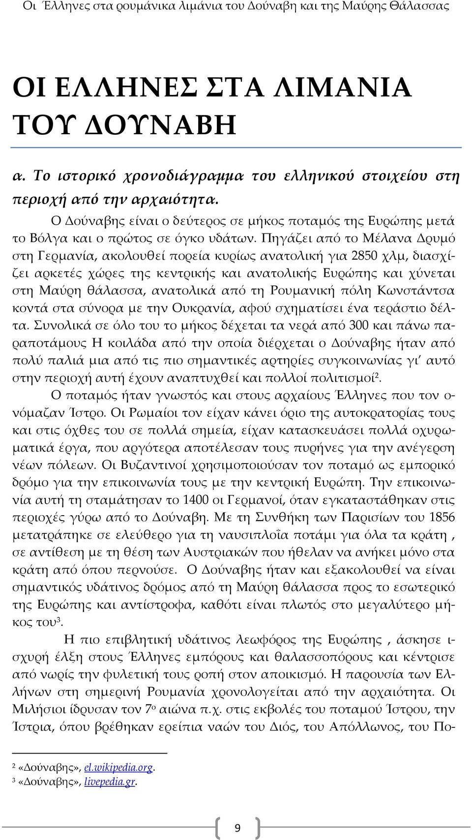 Πηγάζει από το Μέλανα Δρυμό στη Γερμανία, ακολουθεί πορεία κυρίως ανατολική για 2850 χλμ, διασχίζει αρκετές χώρες της κεντρικής και ανατολικής Ευρώπης και χύνεται στη Μαύρη θάλασσα, ανατολικά από τη